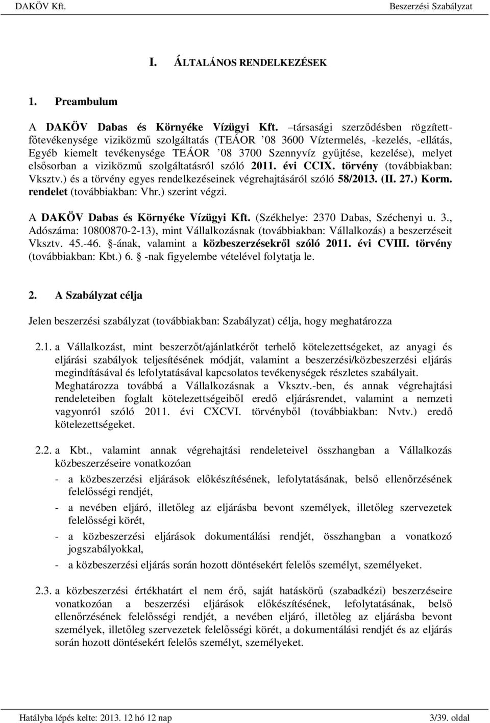 sorban a viziközm szolgáltatásról szóló 2011. évi CCIX. törvény (továbbiakban: Vksztv.) és a törvény egyes rendelkezéseinek végrehajtásáról szóló 58/2013. (II. 27.) Korm. rendelet (továbbiakban: Vhr.