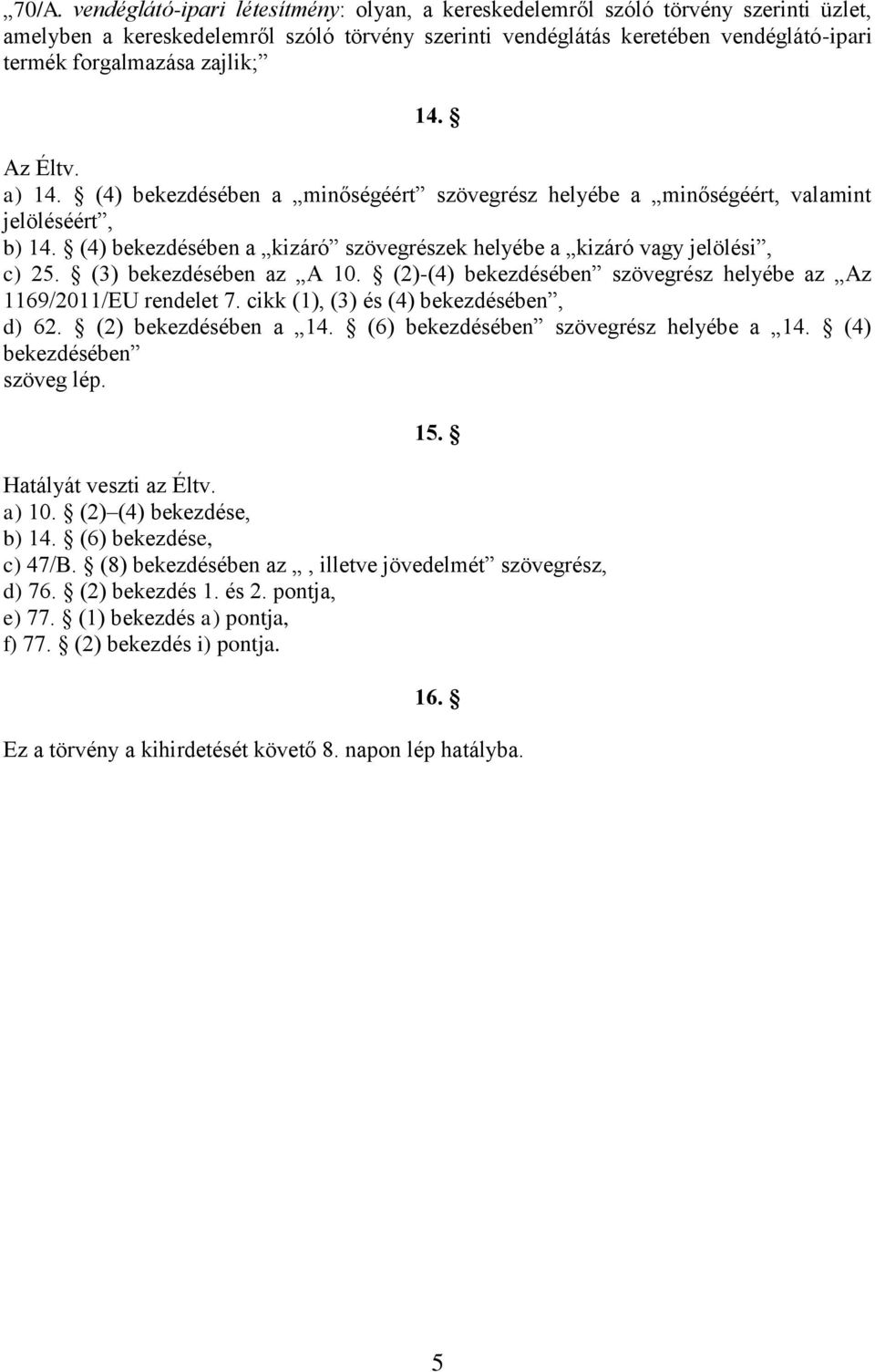 (3) bekezdésében az A 10. (2)-(4) bekezdésében szövegrész helyébe az Az 1169/2011/EU rendelet 7. cikk (1), (3) és (4) bekezdésében, d) 62. (2) bekezdésében a 14.