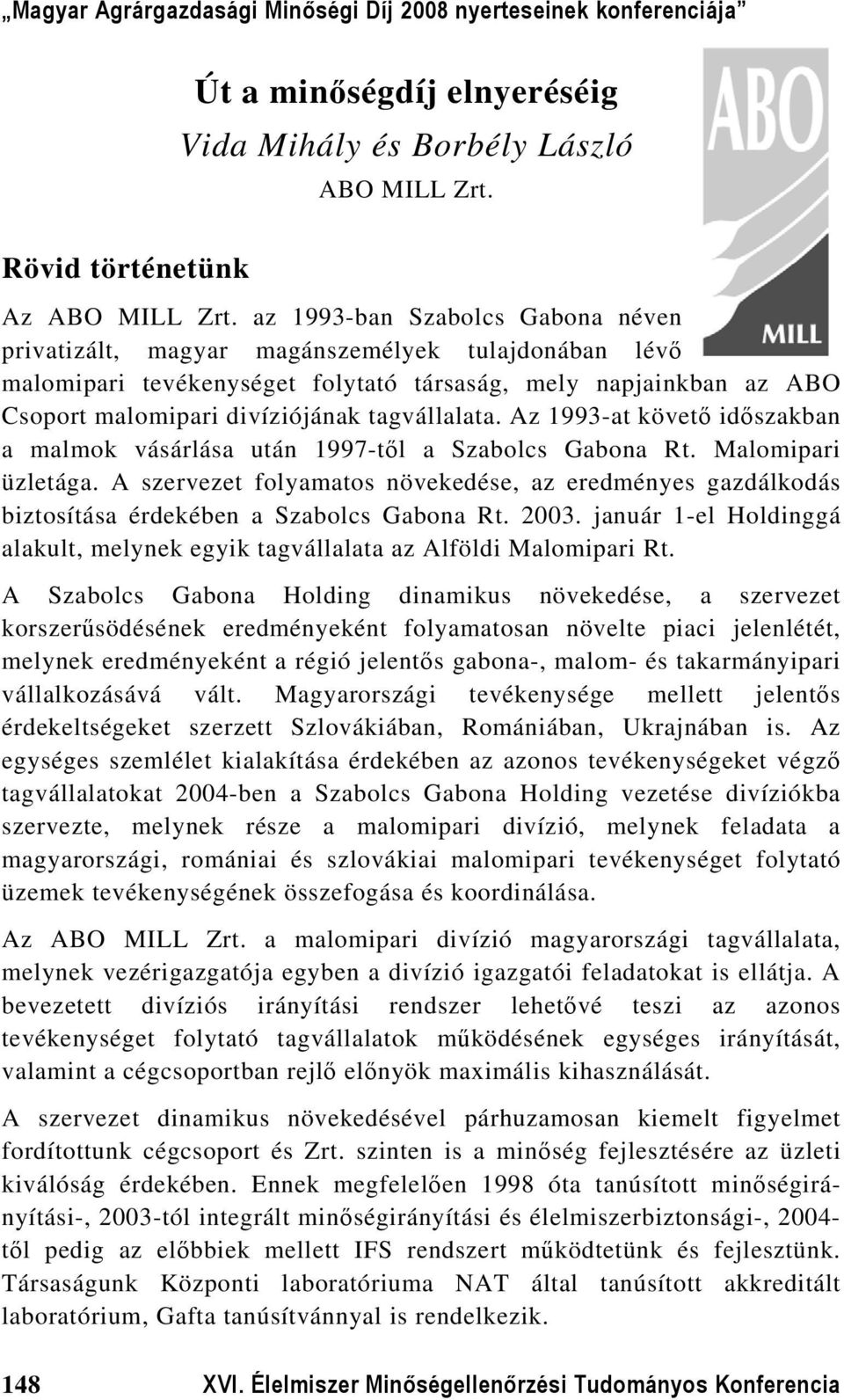 Az 1993-at követő időszakban a malmok vásárlása után 1997-től a Szabolcs Gabona Rt. Malomipari üzletága.