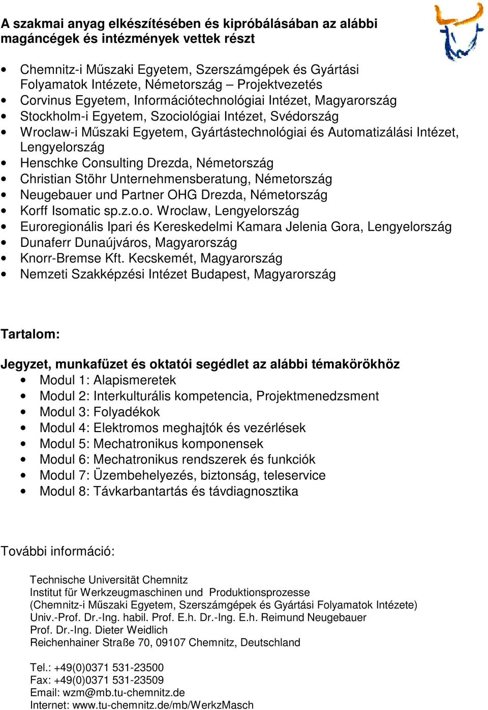 Lengyelország Henschke Consulting Drezda, Németország Christian Stöhr Unternehmensberatung, Németország Neugebauer und Partner OHG Drezda, Németország Korff Isomatic sp.z.o.o. Wroclaw, Lengyelország Euroregionális Ipari és Kereskedelmi Kamara Jelenia Gora, Lengyelország Dunaferr Dunaújváros, Magyarország Knorr-Bremse Kft.