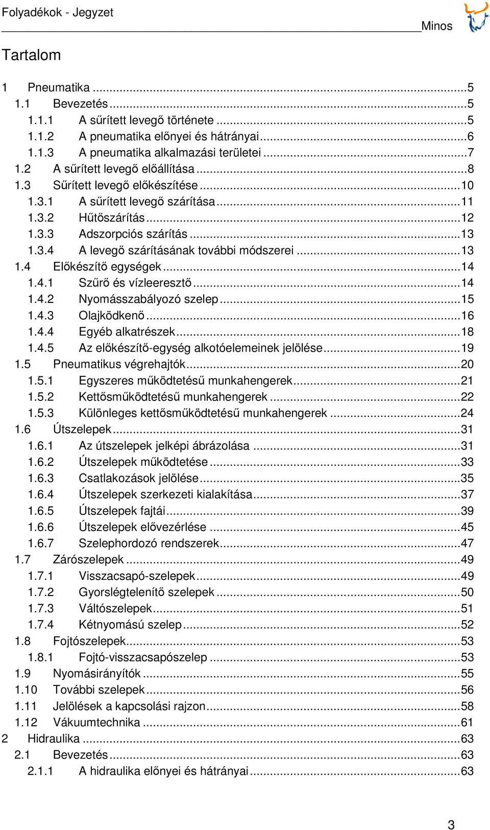 ..13 1.4 Előkészítő egységek...14 1.4.1 Szűrő és vízleeresztő...14 1.4.2 Nyomásszabályozó szelep...15 1.4.3 Olajködkenő...16 1.4.4 Egyéb alkatrészek...18 1.4.5 Az előkészítő-egység alkotóelemeinek jelölése.