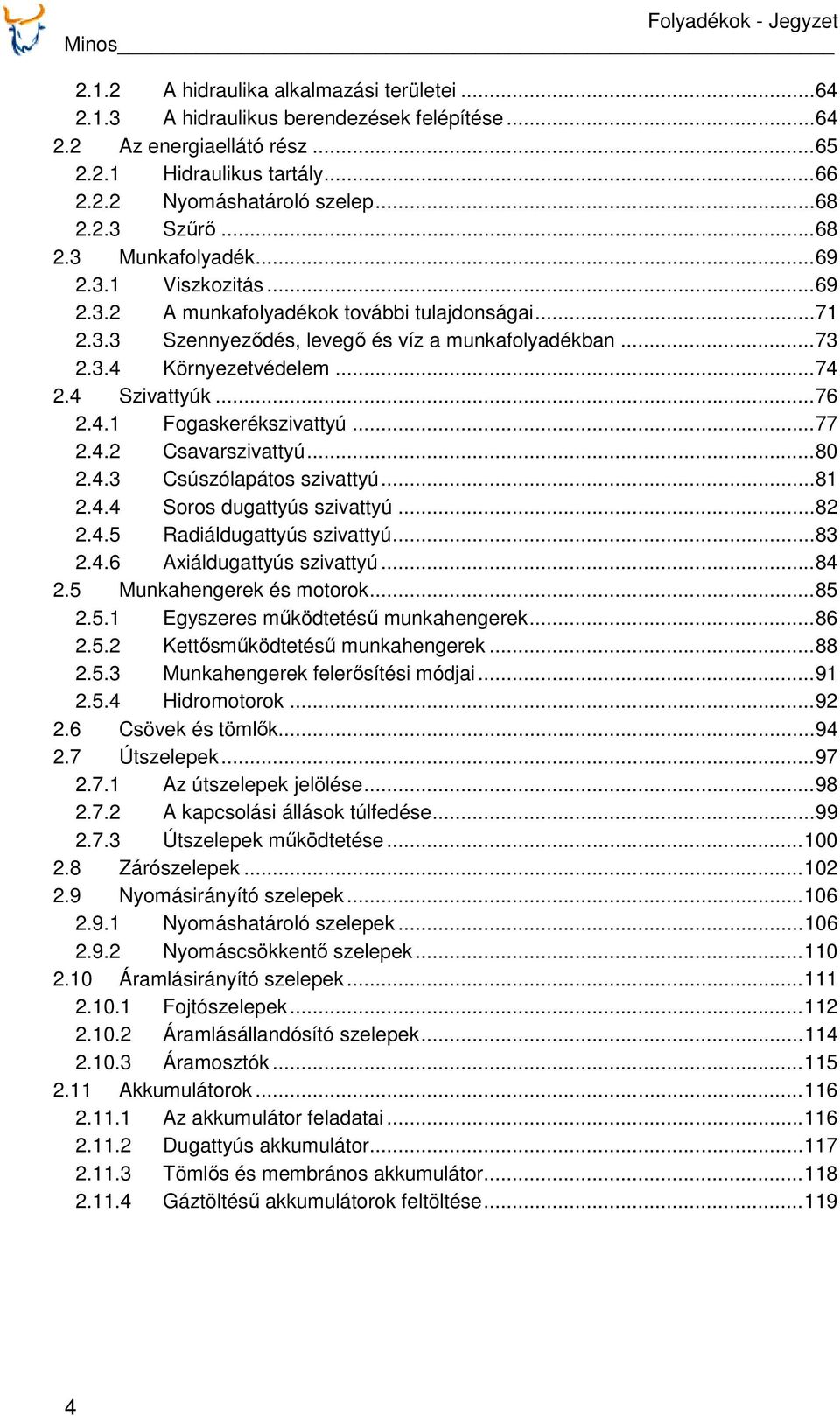 4 Szivattyúk...76 2.4.1 Fogaskerékszivattyú...77 2.4.2 Csavarszivattyú...80 2.4.3 Csúszólapátos szivattyú...81 2.4.4 Soros dugattyús szivattyú...82 2.4.5 Radiáldugattyús szivattyú...83 2.4.6 Axiáldugattyús szivattyú.