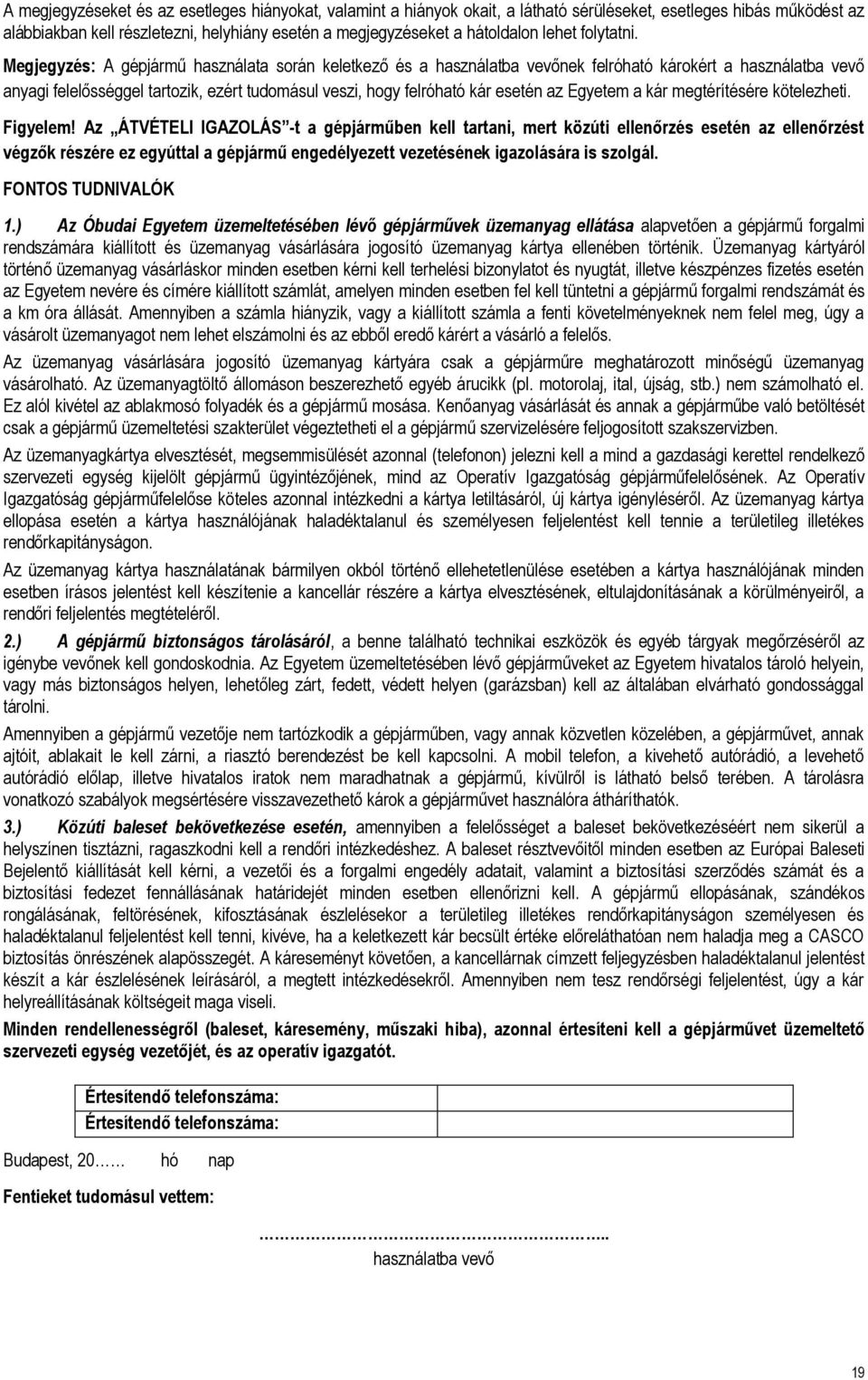 Megjegyzés: A gépjármű használata során keletkező és a használatba vevőnek felróható károkért a használatba vevő anyagi felelősséggel tartozik, ezért tudomásul veszi, hogy felróható kár esetén az