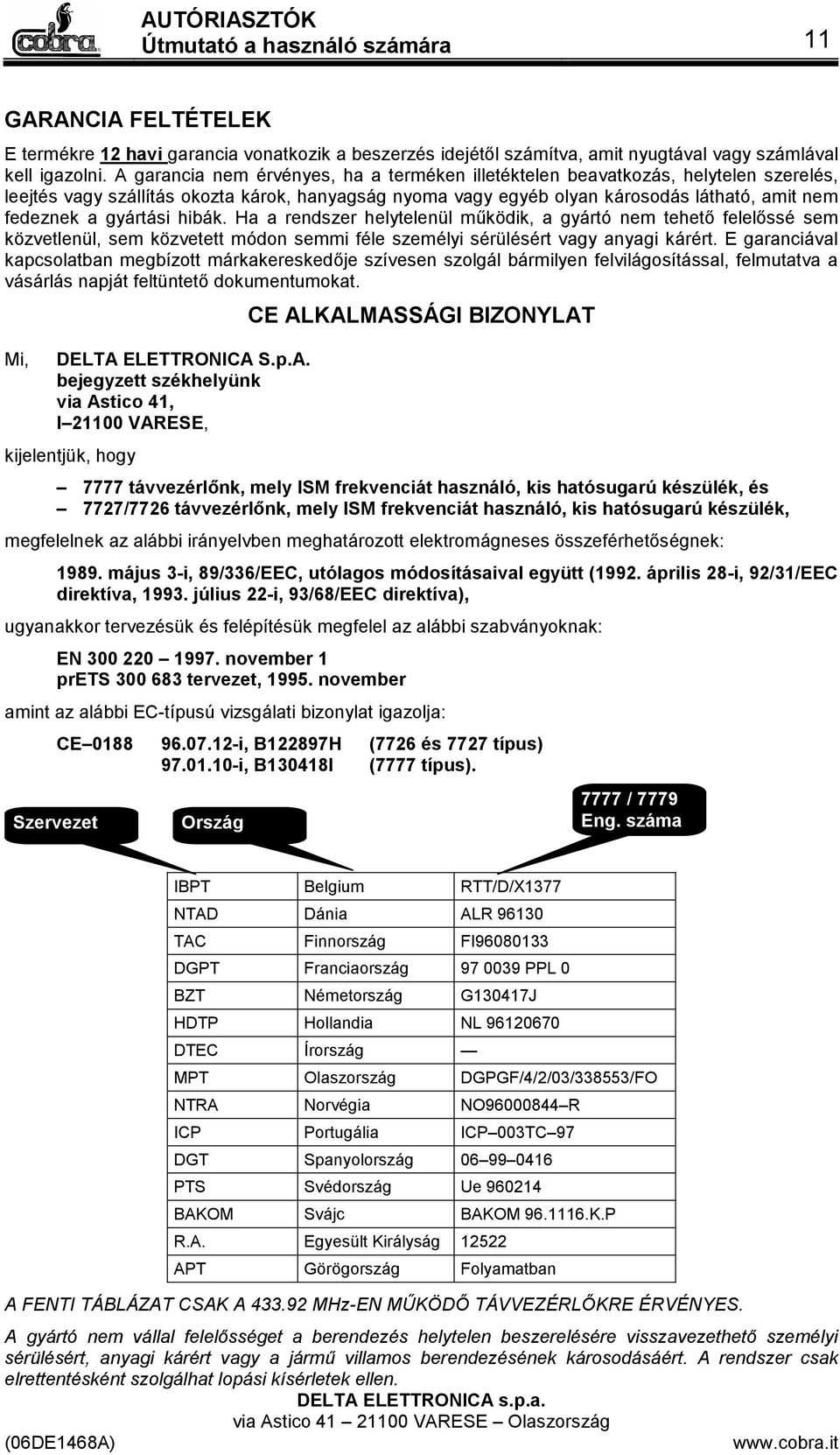 gyártási hibák. Ha a rendszer helytelenül működik, a gyártó nem tehető felelőssé sem közvetlenül, sem közvetett módon semmi féle személyi sérülésért vagy anyagi kárért.