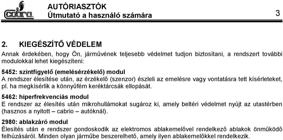 modul A rendszer élesítése után, az érzékelő (szenzor) észleli az emelésre vagy vontatásra tett kísérleteket, pl. ha megkísérlik a könnyűfém keréktárcsák ellopását.