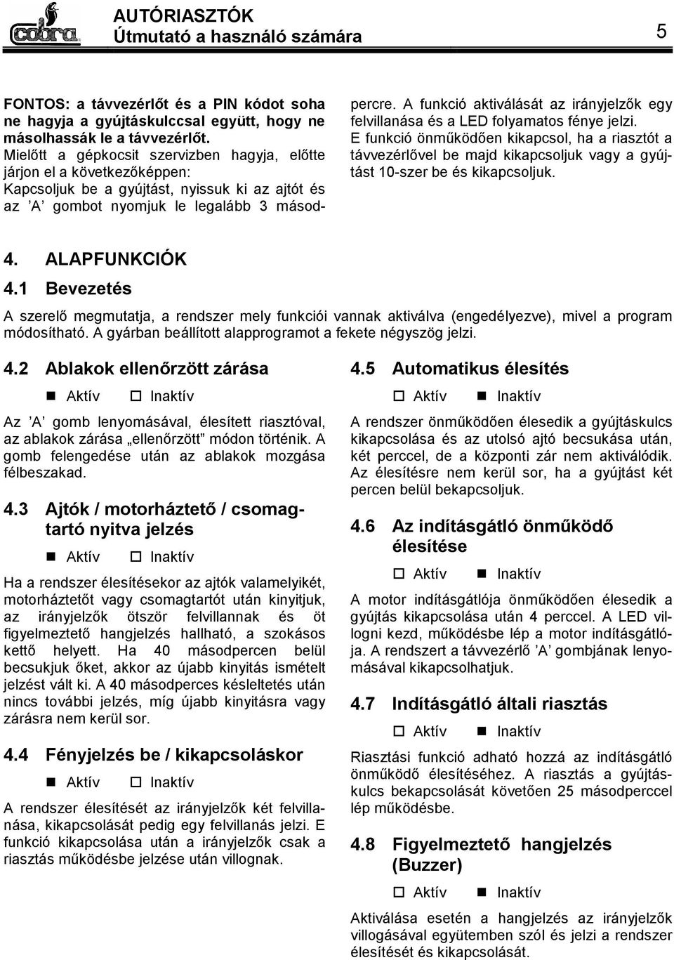 A funkció aktiválását az irányjelzők egy felvillanása és a LED folyamatos fénye jelzi.