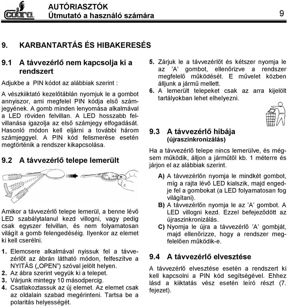 A gomb minden lenyomása alkalmával a LED röviden felvillan. A LED hosszabb felvillanása igazolja az első számjegy elfogadását. Hasonló módon kell eljárni a további három számjeggyel.