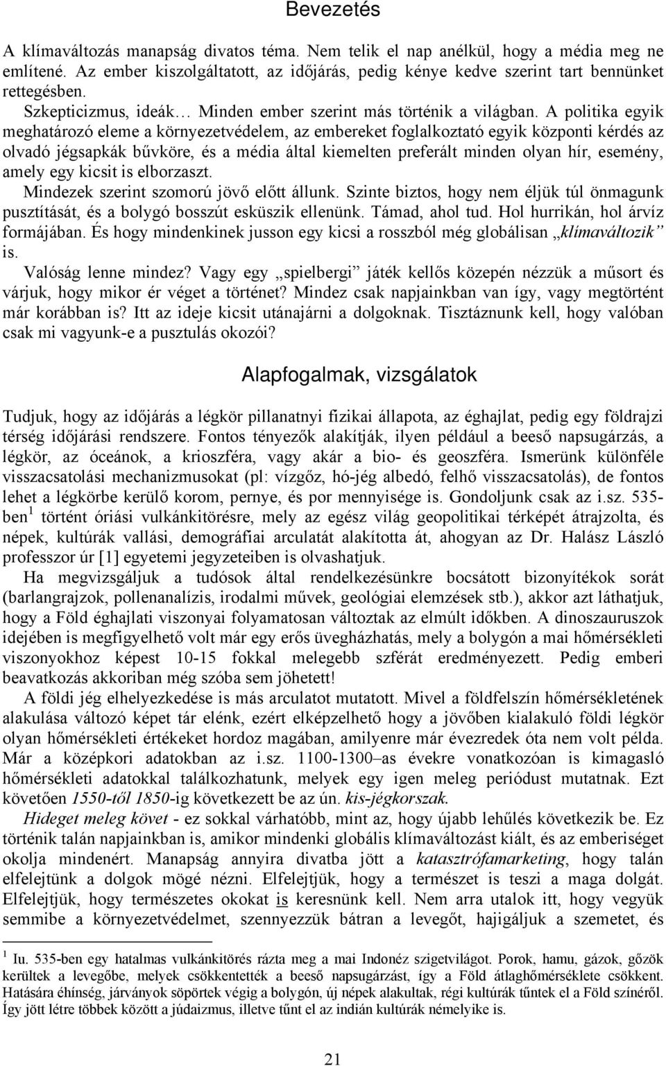 A politika egyik meghatározó eleme a környezetvédelem, az embereket foglalkoztató egyik központi kérdés az olvadó jégsapkák bűvköre, és a média által kiemelten preferált minden olyan hír, esemény,