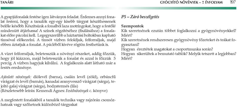 Legegyszerûbb a háztartási boltokban kapható timsóval elôkezelni. A timsót vízben feloldjuk, felforraljuk, majd ebben áztatjuk a fonalat. A páclébôl kivéve rögtön festhetünk is.