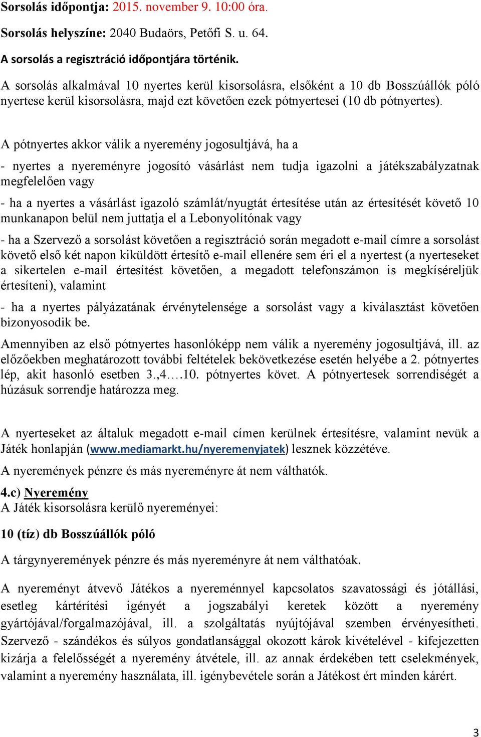 A pótnyertes akkor válik a nyeremény jogosultjává, ha a - nyertes a nyereményre jogosító vásárlást nem tudja igazolni a játékszabályzatnak megfelelően vagy - ha a nyertes a vásárlást igazoló