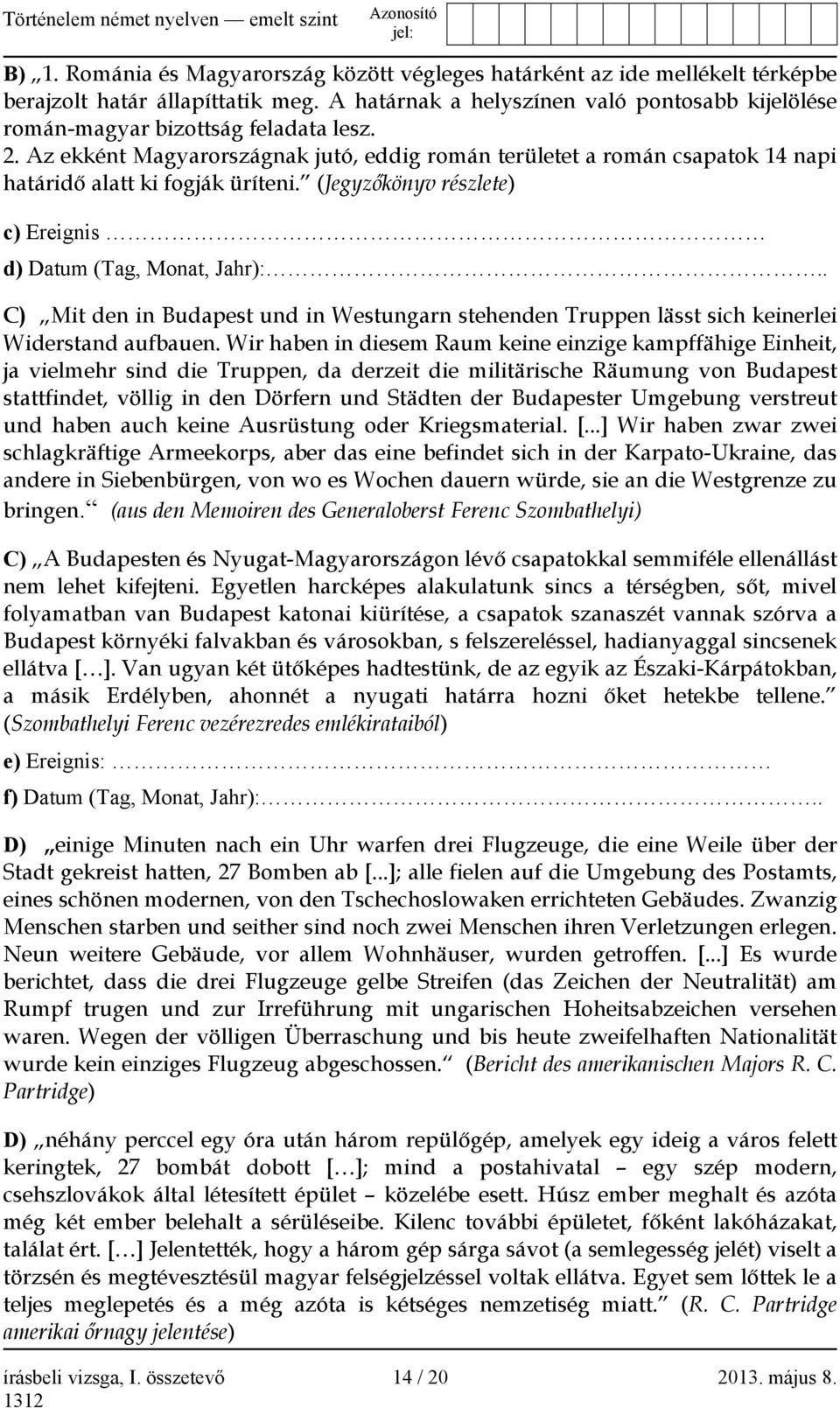 Az ekként Magyarországnak jutó, eddig román területet a román csapatok 14 napi határidő alatt ki fogják üríteni. (Jegyzőkönyv részlete) c) Ereignis d) Datum (Tag, Monat, Jahr):.