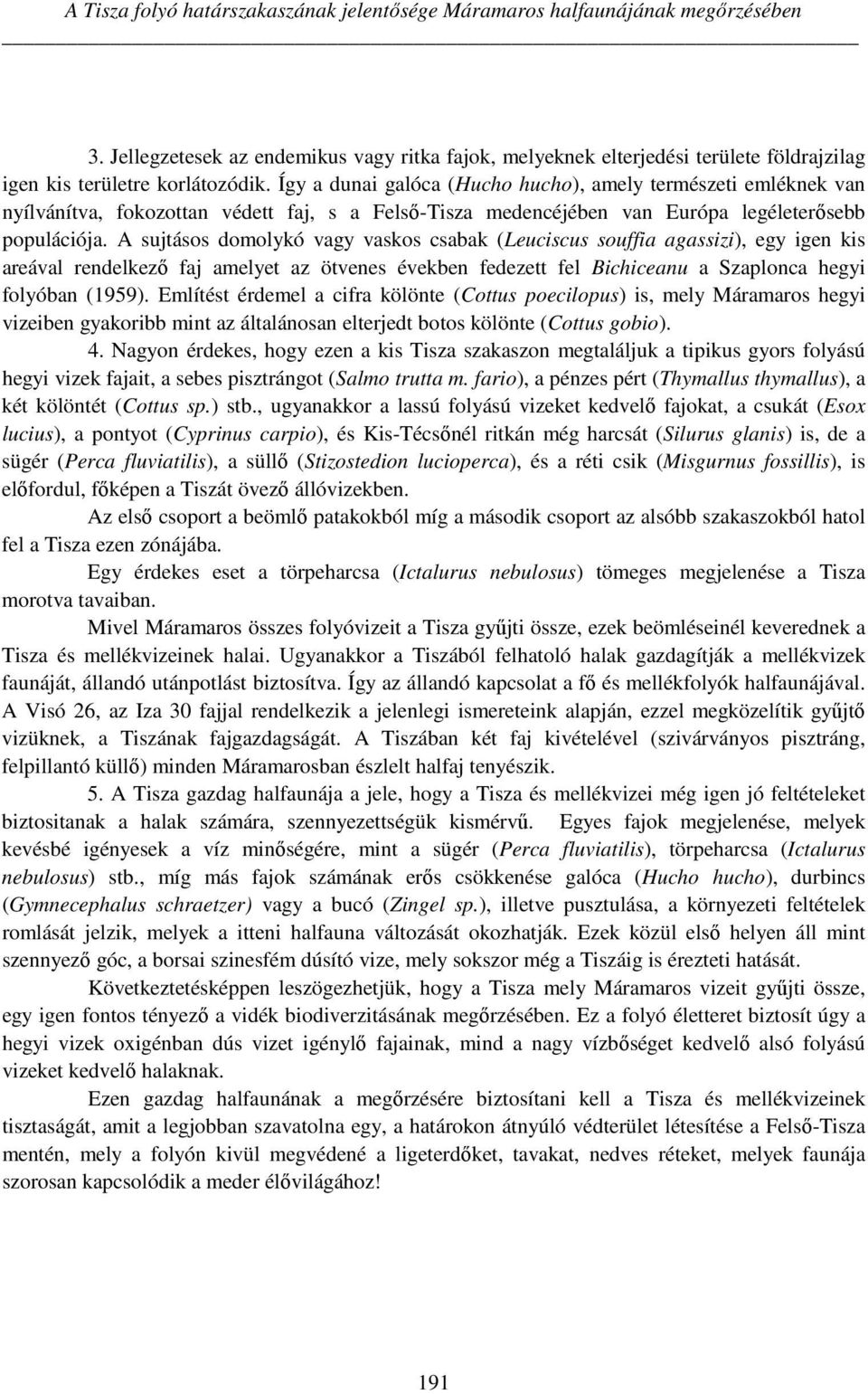 Így a dunai galóca (Hucho hucho), amely természeti emléknek van nyílvánítva, fokozottan védett faj, s a Felső-Tisza medencéjében van Európa legéleterősebb populációja.
