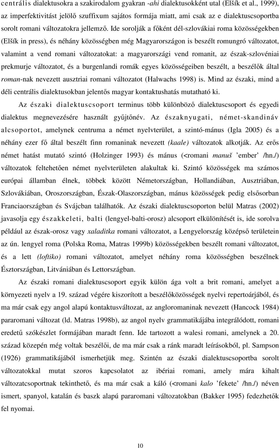 Ide sorolják a fıként dél-szlovákiai roma közösségekben (Elšík in press), és néhány közösségben még Magyarországon is beszélt romungró változatot, valamint a vend romani változatokat: a magyarországi