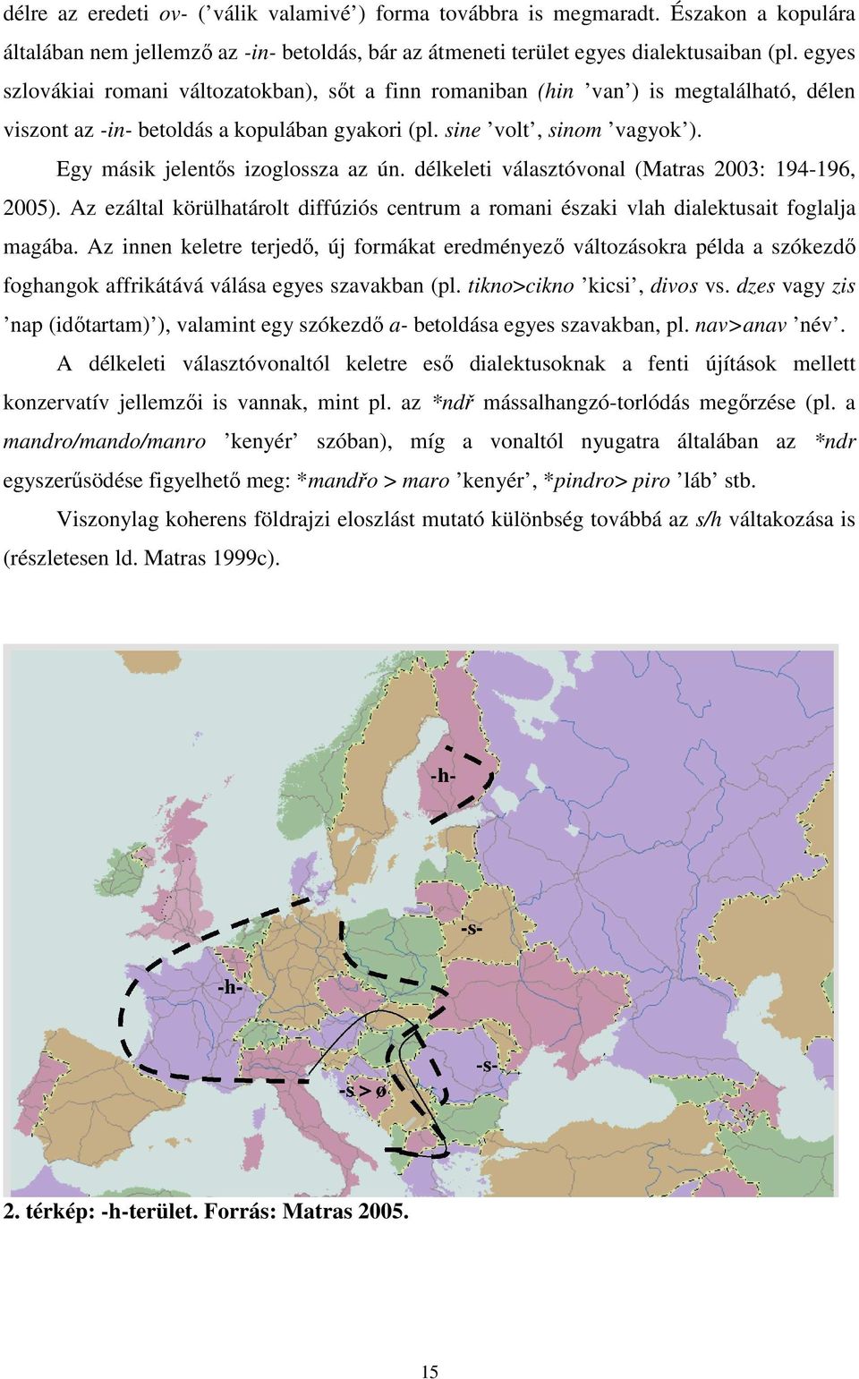 Egy másik jelentıs izoglossza az ún. délkeleti választóvonal (Matras 2003: 194-196, 2005). Az ezáltal körülhatárolt diffúziós centrum a romani északi vlah dialektusait foglalja magába.
