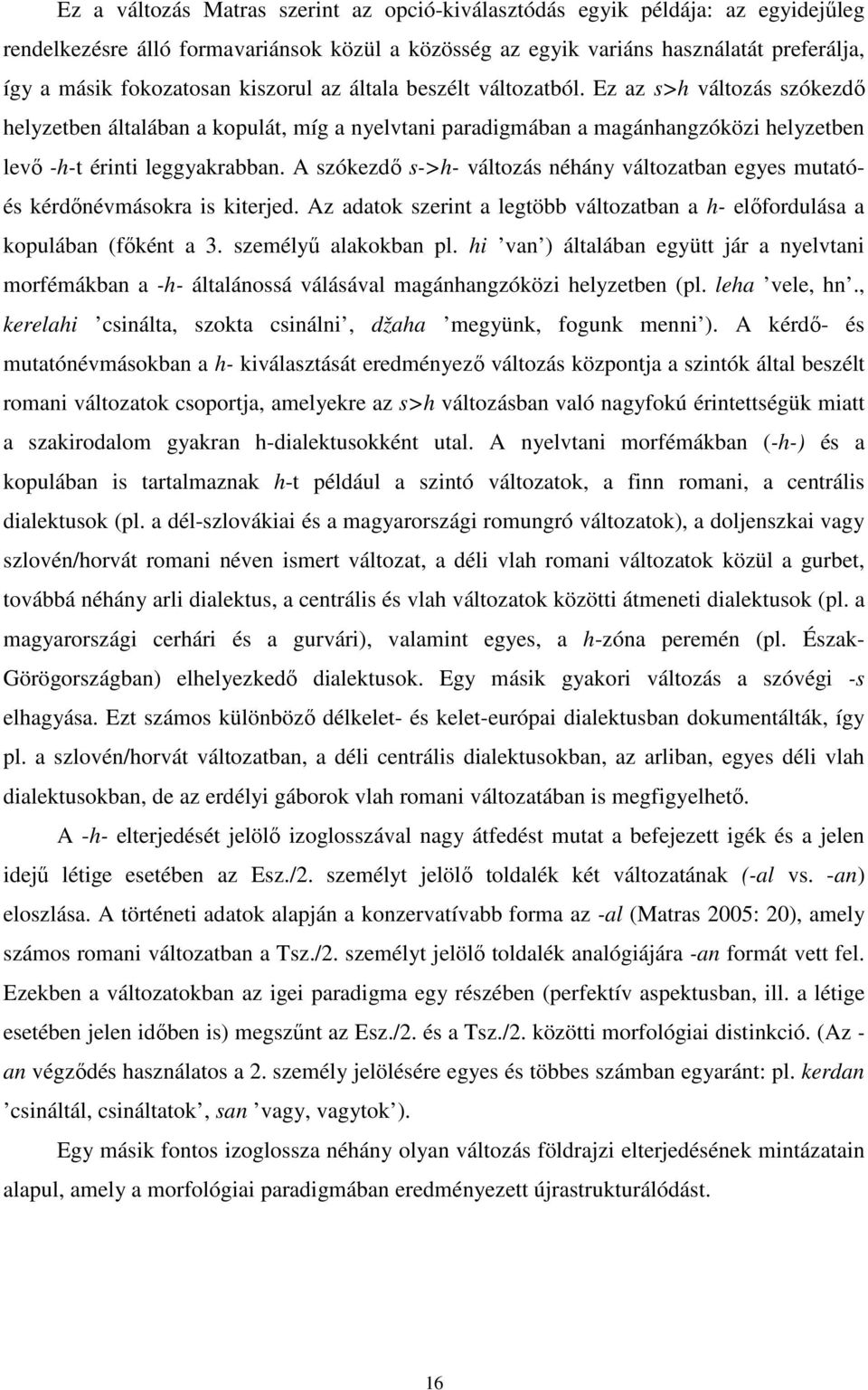 A szókezdı s->h- változás néhány változatban egyes mutatóés kérdınévmásokra is kiterjed. Az adatok szerint a legtöbb változatban a h- elıfordulása a kopulában (fıként a 3. személyő alakokban pl.