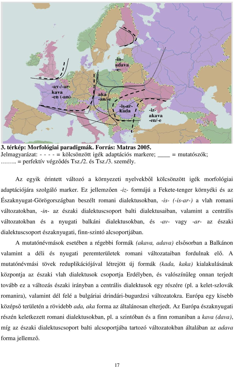 Ez jellemzıen -iz- formájú a Fekete-tenger környéki és az Északnyugat-Görögországban beszélt romani dialektusokban, -is- (-is-ar-) a vlah romani változatokban, -in- az északi dialektuscsoport balti