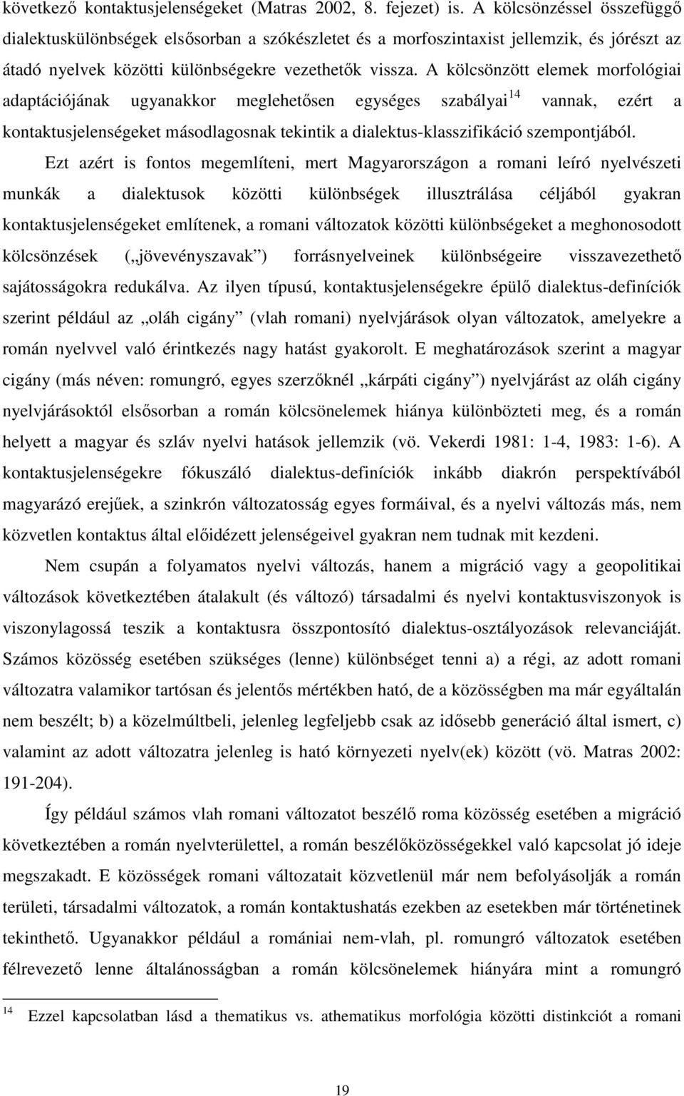 A kölcsönzött elemek morfológiai adaptációjának ugyanakkor meglehetısen egységes szabályai 14 vannak, ezért a kontaktusjelenségeket másodlagosnak tekintik a dialektus-klasszifikáció szempontjából.
