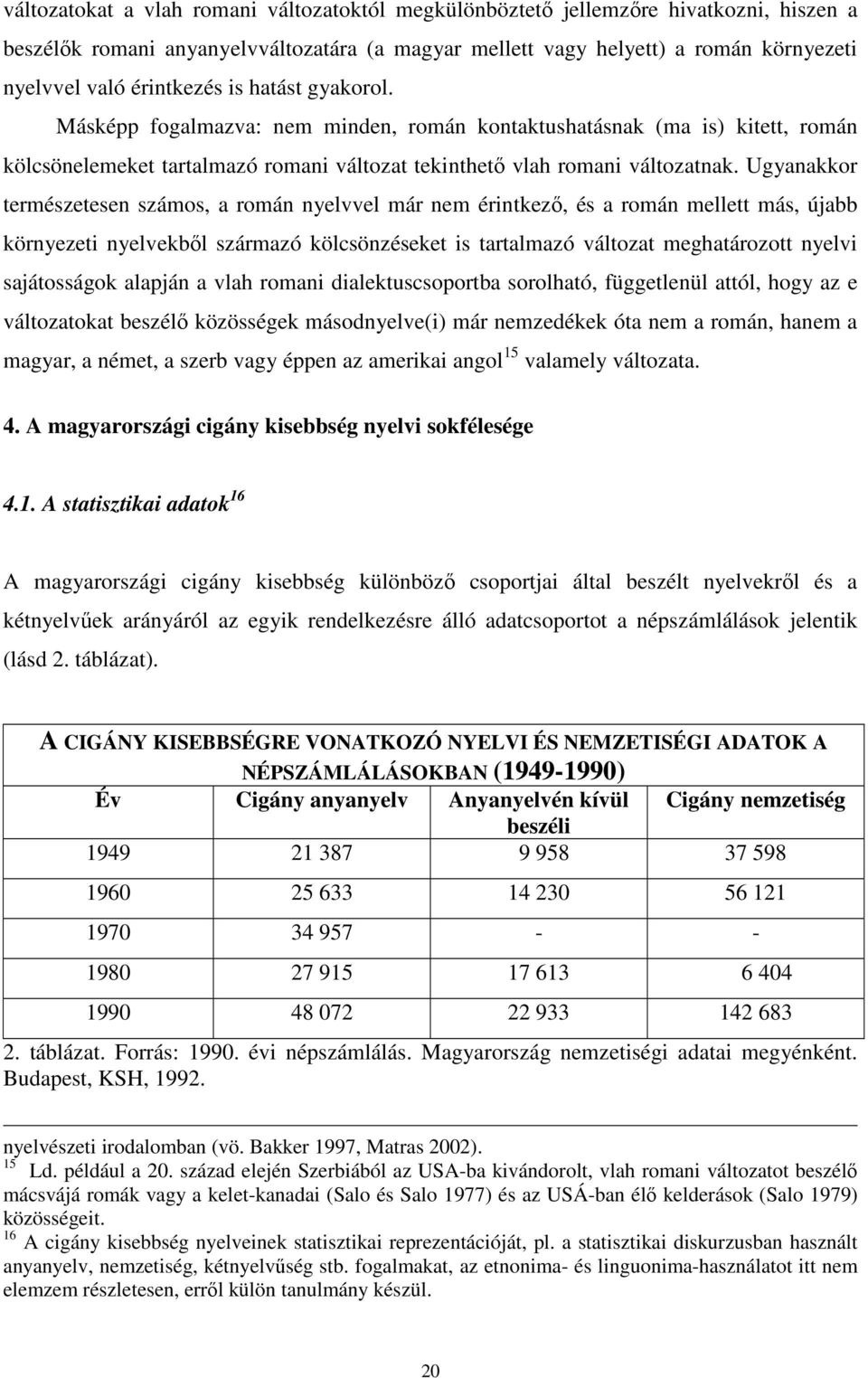 Ugyanakkor természetesen számos, a román nyelvvel már nem érintkezı, és a román mellett más, újabb környezeti nyelvekbıl származó kölcsönzéseket is tartalmazó változat meghatározott nyelvi