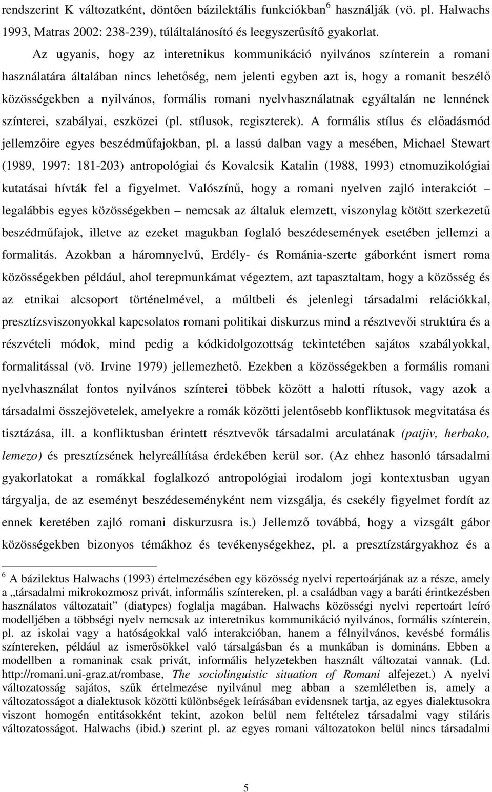 formális romani nyelvhasználatnak egyáltalán ne lennének színterei, szabályai, eszközei (pl. stílusok, regiszterek). A formális stílus és elıadásmód jellemzıire egyes beszédmőfajokban, pl.