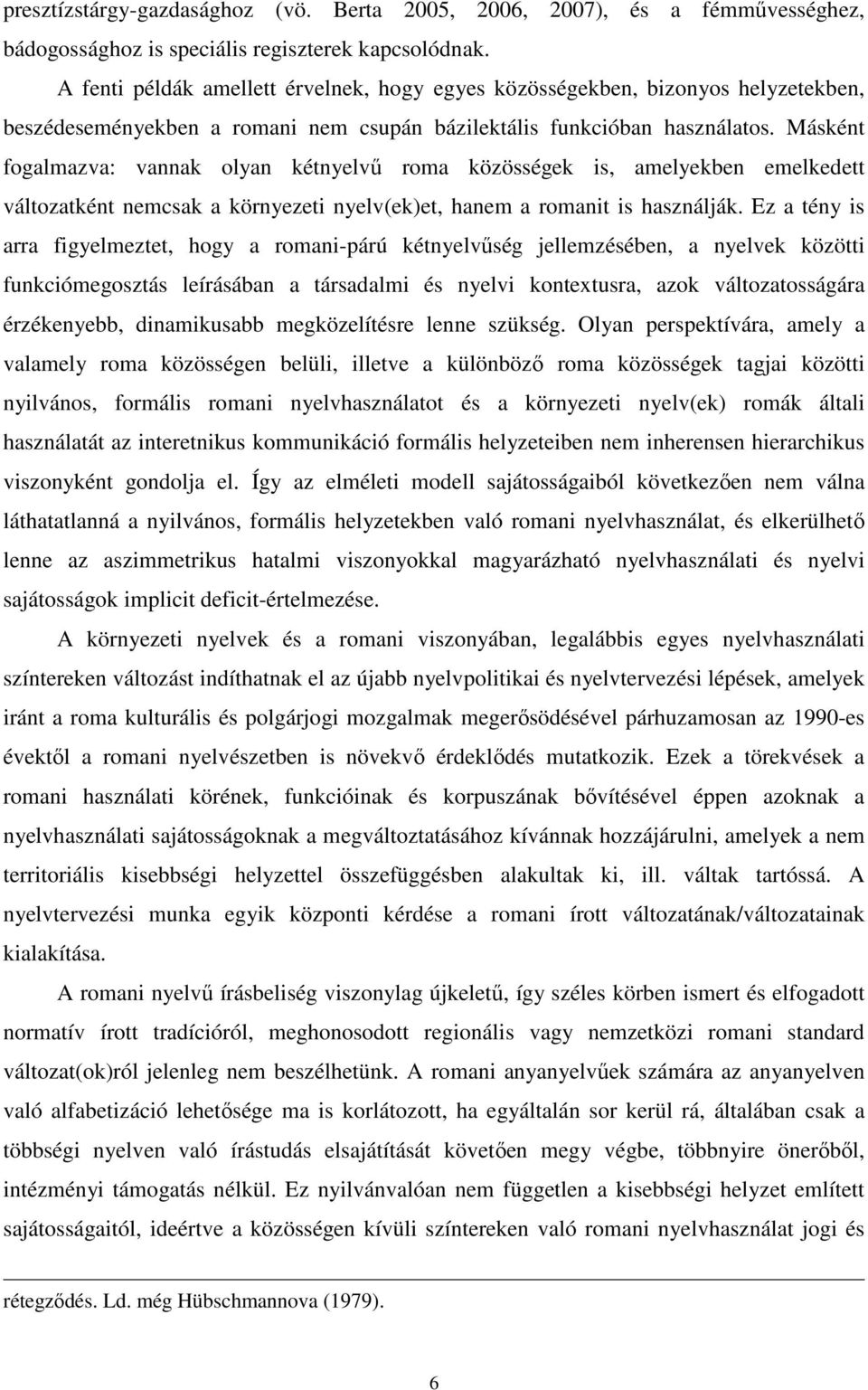 Másként fogalmazva: vannak olyan kétnyelvő roma közösségek is, amelyekben emelkedett változatként nemcsak a környezeti nyelv(ek)et, hanem a romanit is használják.