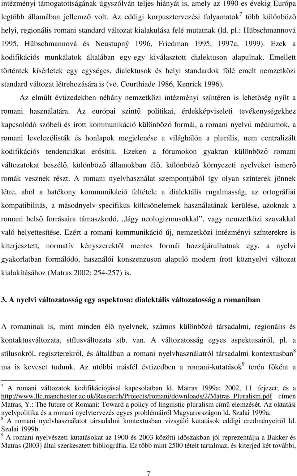 : Hübschmannová 1995, Hübschmannová és Neustupný 1996, Friedman 1995, 1997a, 1999). Ezek a kodifikációs munkálatok általában egy-egy kiválasztott dialektuson alapulnak.