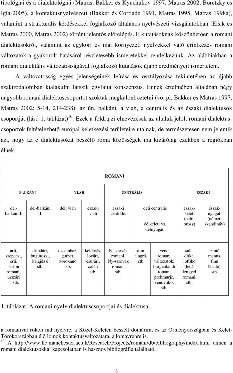 E kutatásoknak köszönhetıen a romani dialektusokról, valamint az egykori és mai környezeti nyelvekkel való érintkezés romani változatokra gyakorolt hatásáról részletesebb ismeretekkel rendelkezünk.