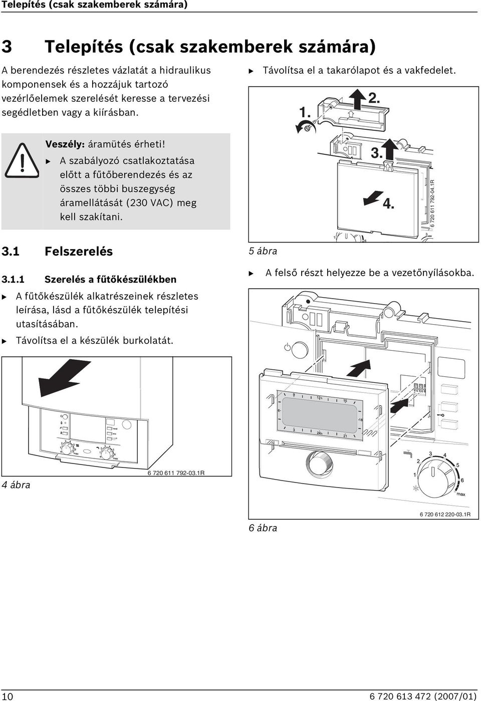 A szabályozó csatlakoztatása előtt a fűtőberendezés és az összes többi buszegység áramellátását (230 VAC) meg kell szakítani. 3. 4. 6 720 611