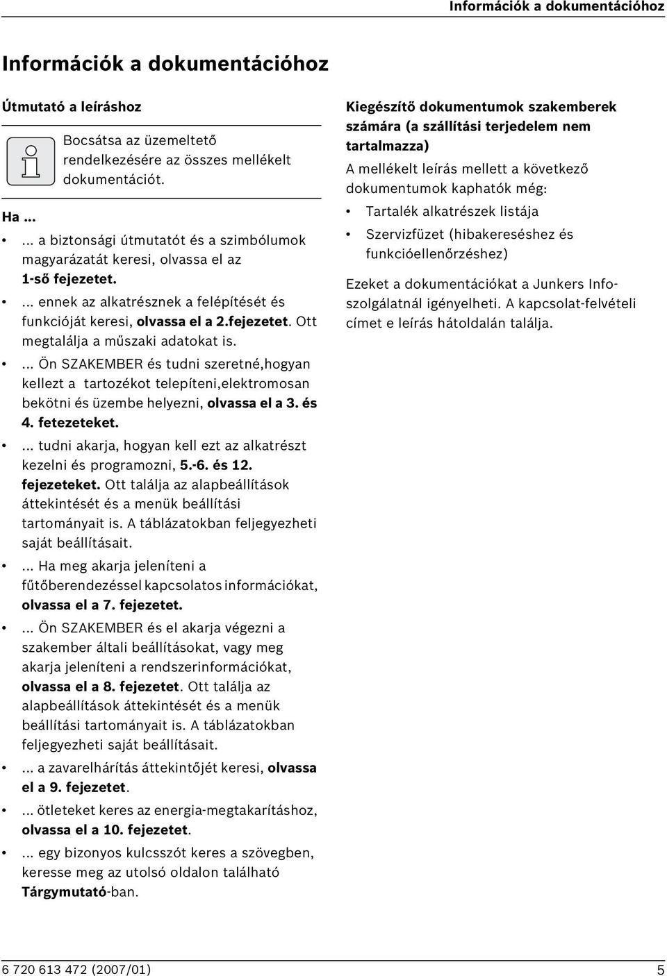 ... Ön SZAKEMER és tudni szeretné,hogyan kellezt a tartozékot telepíteni,elektromosan bekötni és üzembe helyezni, olvassa el a 3. és 4. fetezeteket.