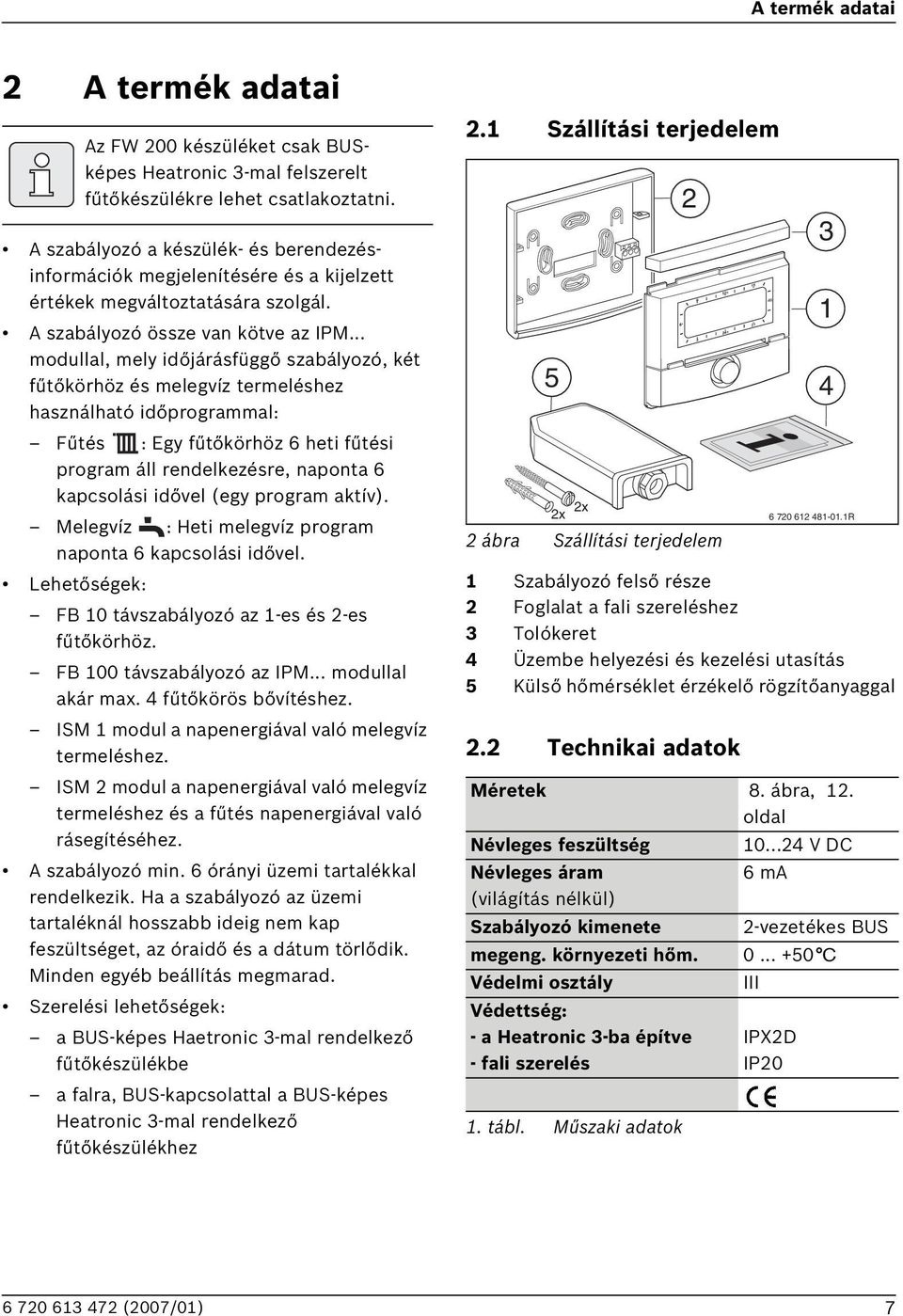 .. modullal, mely időjárásfüggő szabályozó, két fűtőkörhöz és melegvíz termeléshez használható időprogrammal: Fűtés : Egy fűtőkörhöz 6 heti fűtési program áll rendelkezésre, naponta 6 kapcsolási