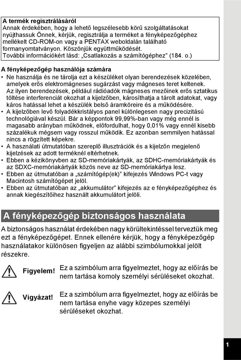 ) A fényképezőgép használója számára Ne használja és ne tárolja ezt a készüléket olyan berendezések közelében, amelyek erős elektromágneses sugárzást vagy mágneses teret keltenek.