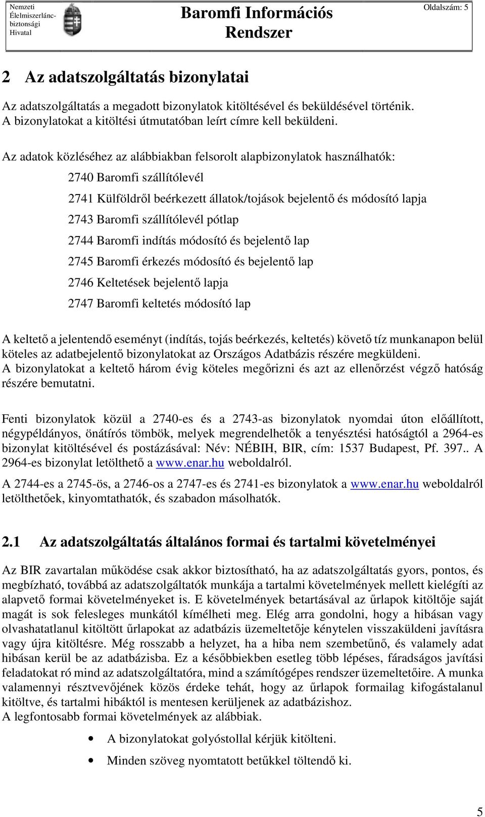 szállítólevél pótlap 2744 Baromfi indítás módosító és bejelentő lap 2745 Baromfi érkezés módosító és bejelentő lap 2746 Keltetések bejelentő lapja 2747 Baromfi keltetés módosító lap A keltető a