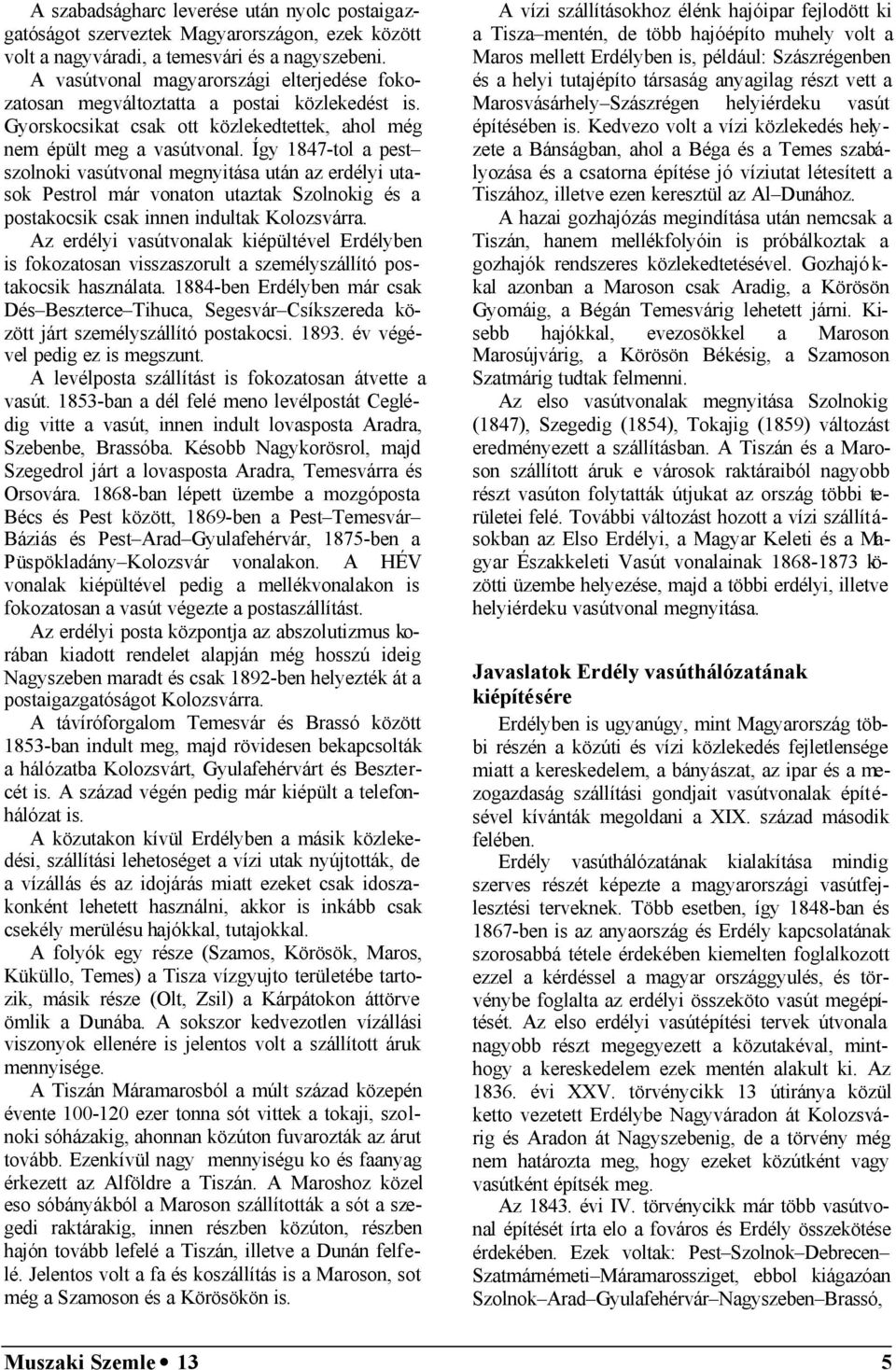 Így 1847-tol a pest szolnoki vasútvonal megnyitása után az erdélyi utasok Pestrol már vonaton utaztak Szolnokig és a postakocsik csak innen indultak Kolozsvárra.