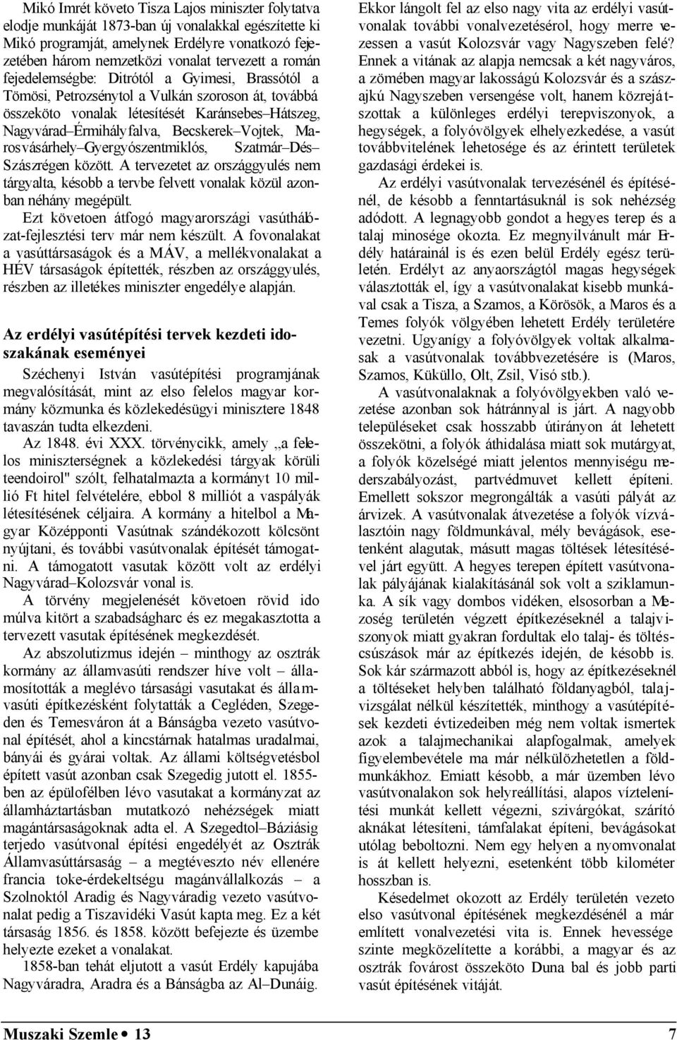 Marosvásárhely Gyergyószentmiklós, Szatmár Dés Szászrégen között. A tervezetet az országgyulés nem tárgyalta, késobb a tervbe felvett vonalak közül azonban néhány megépült.