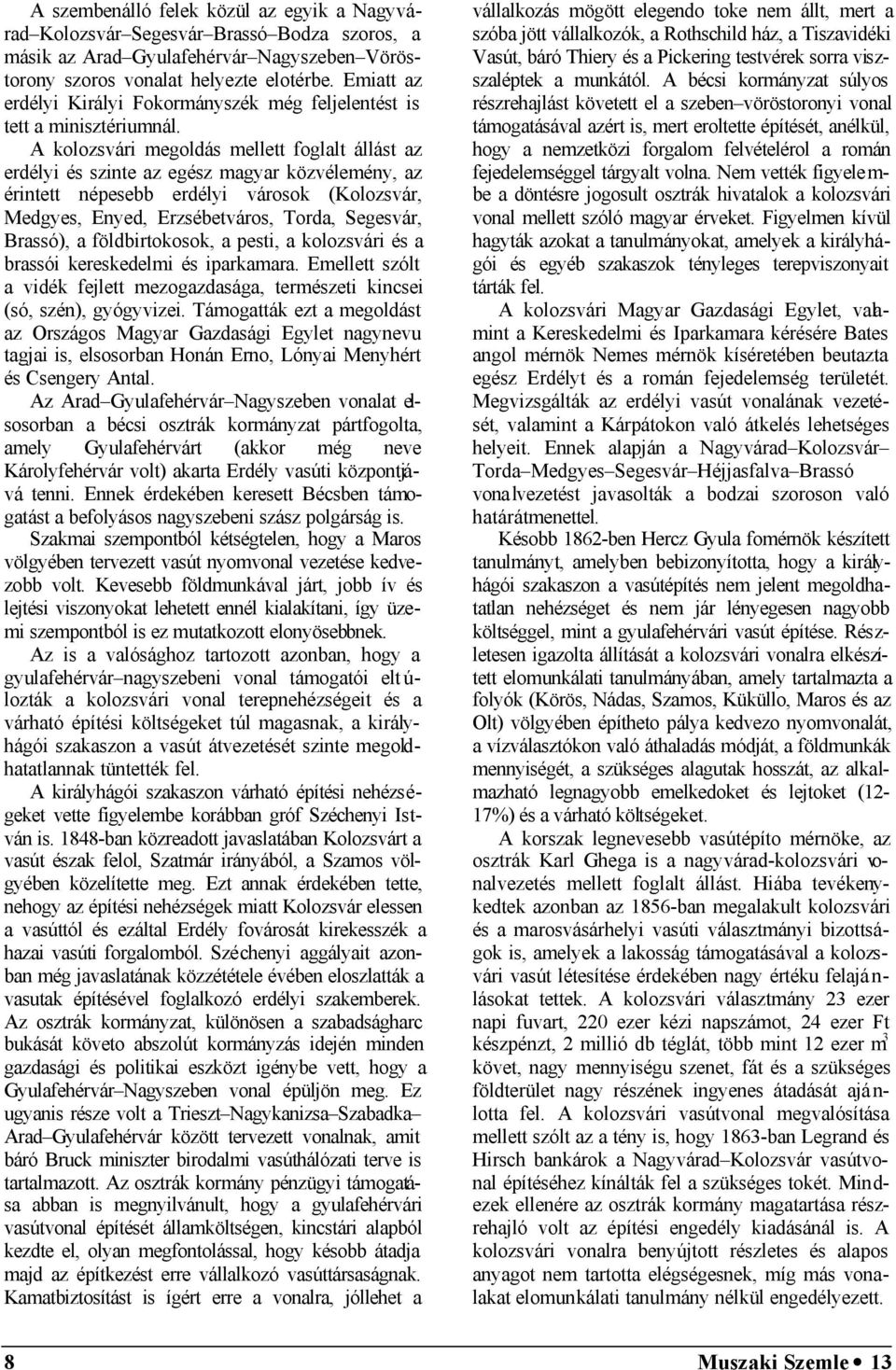 A kolozsvári megoldás mellett foglalt állást az erdélyi és szinte az egész magyar közvélemény, az érintett népesebb erdélyi városok (Kolozsvár, Medgyes, Enyed, Erzsébetváros, Torda, Segesvár,
