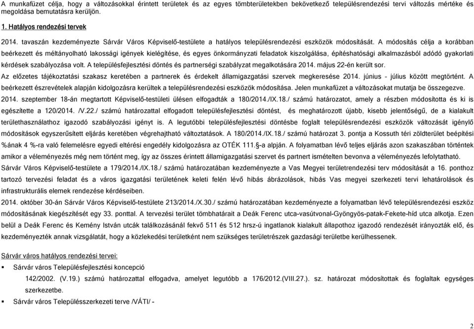 A módosítás célja a korábban beérkezett és méltányolható lakossági igények kielégítése, és egyes önkormányzati feladatok kiszolgálása, építéshatósági alkalmazásból adódó gyakorlati kérdések