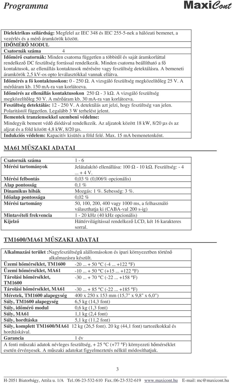 Minden csatorna beállítható a f kontaktusok, az ellenállás kontaktusok mérésére vagy feszültség detektálásra. A bemeneti áramkörök 2,5 kv-os opto leválasztókkal vannak ellátva.
