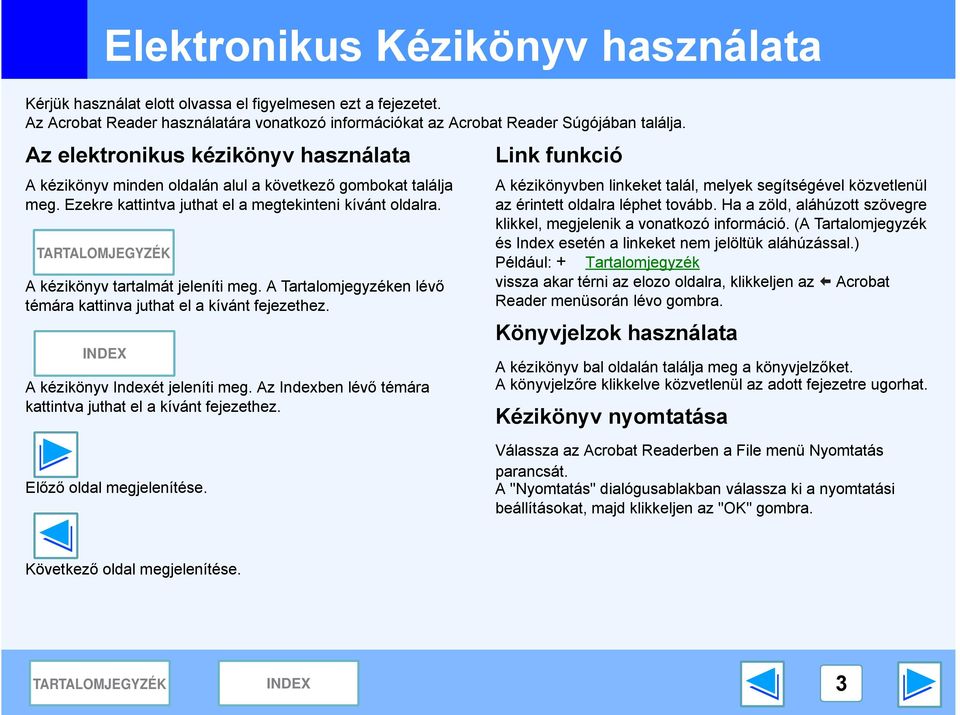 A Tartalomjegyzéken lévő témára kattinva juthat el a kívánt fejezethez. A kézikönyv Indexét jeleníti meg. Az Indexben lévő témára kattintva juthat el a kívánt fejezethez.