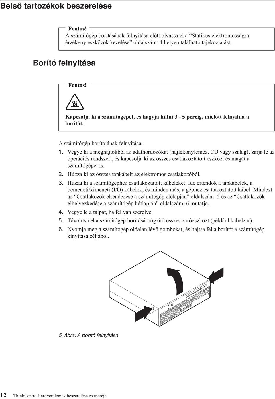 Vegye ki a meghajtókból az adathordozókat (hajlékonylemez, CD vagy szalag), zárja le az operációs rendszert, és kapcsolja ki az összes csatlakoztatott eszközt és magát a számítógépet is. 2.