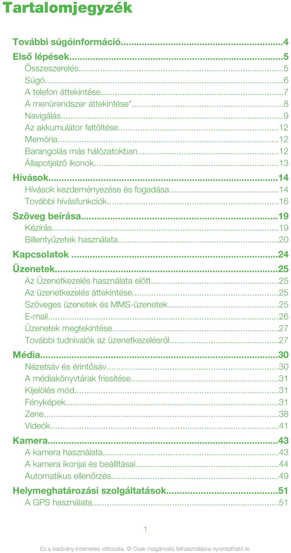 ..20 Kapcsolatok...24 Üzenetek...25 Az Üzenetkezelés használata előtt...25 Az üzenetkezelés áttekintése...25 Szöveges üzenetek és MMS-üzenetek...25 E mail...26 Üzenetek megtekintése.