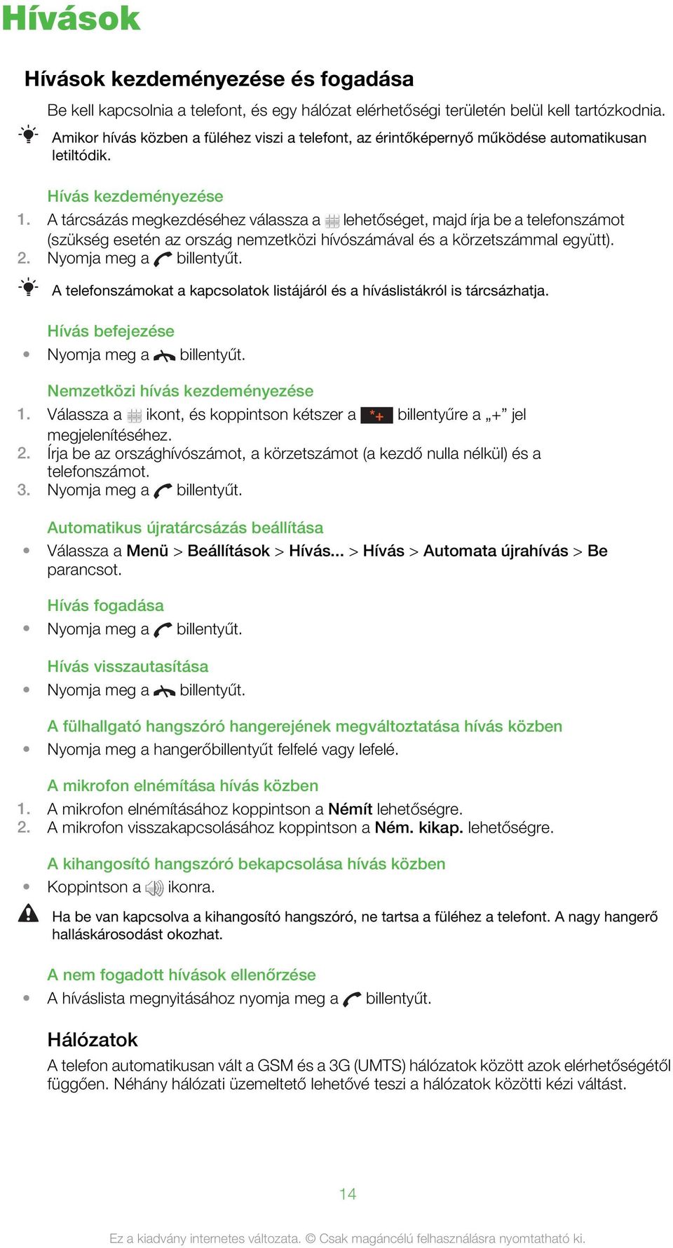 A tárcsázás megkezdéséhez válassza a lehetőséget, majd írja be a telefonszámot (szükség esetén az ország nemzetközi hívószámával és a körzetszámmal együtt). 2. Nyomja meg a billentyűt.