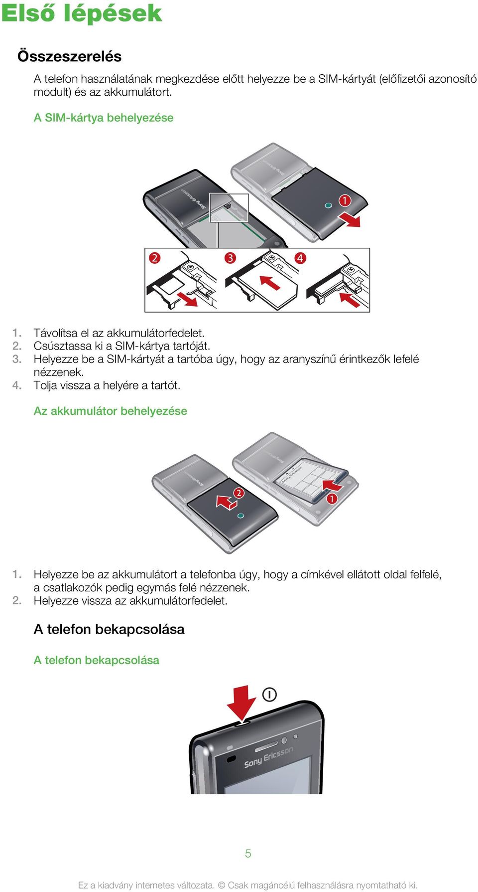 Helyezze be a SIM-kártyát a tartóba úgy, hogy az aranyszínű érintkezők lefelé nézzenek. 4. Tolja vissza a helyére a tartót. Az akkumulátor behelyezése 1.