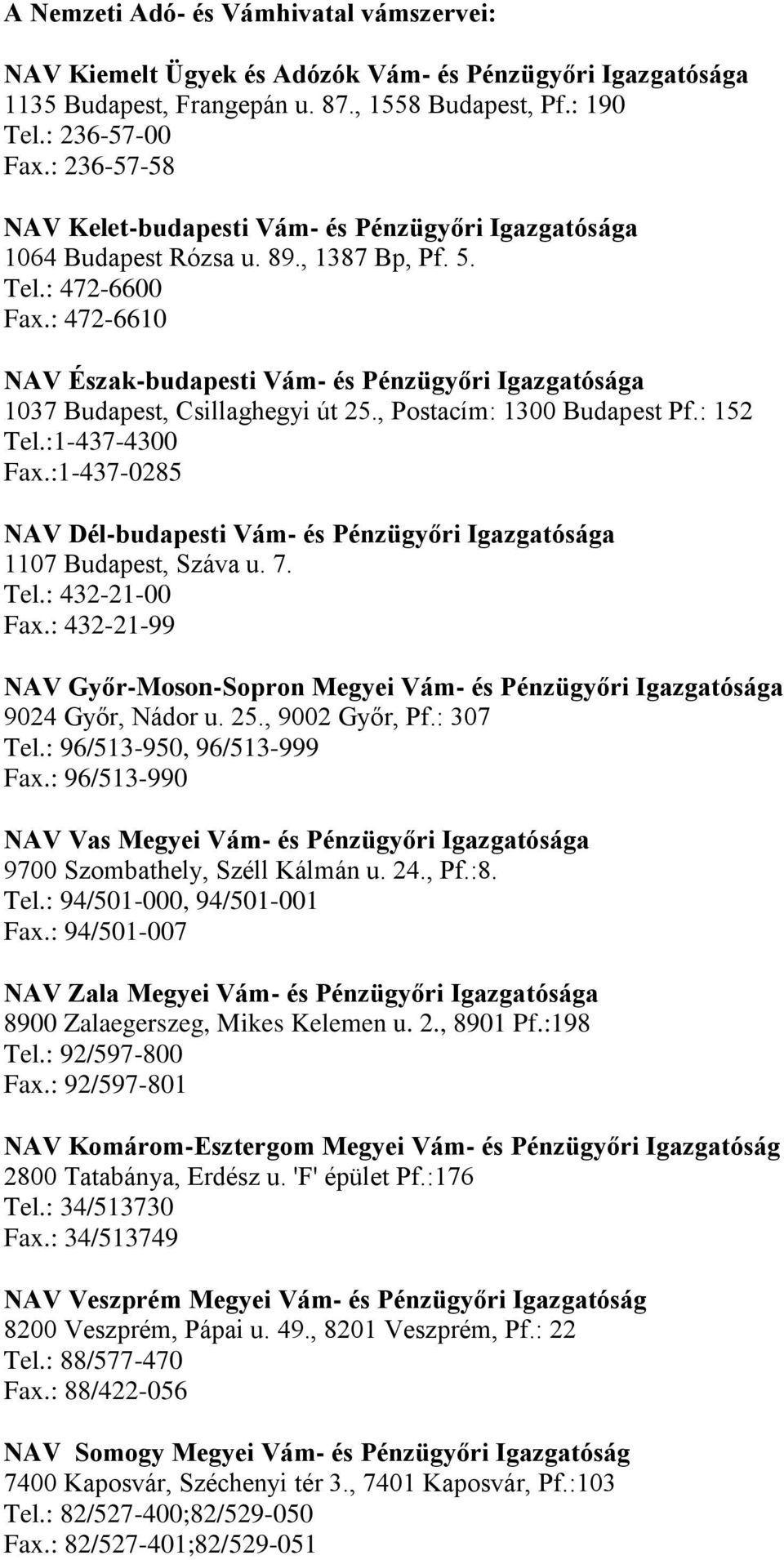 : 472-6610 NAV Észak-budapesti Vám- és Pénzügyőri Igazgatósága 1037 Budapest, Csillaghegyi út 25., Postacím: 1300 Budapest Pf.: 152 Tel.:1-437-4300 Fax.