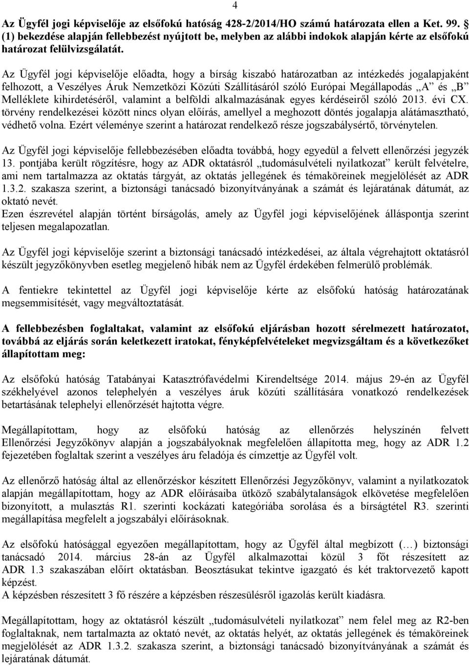 Az Ügyfél jogi képviselője előadta, hogy a bírság kiszabó határozatban az intézkedés jogalapjaként felhozott, a Veszélyes Áruk Nemzetközi Közúti Szállításáról szóló Európai Megállapodás A és B