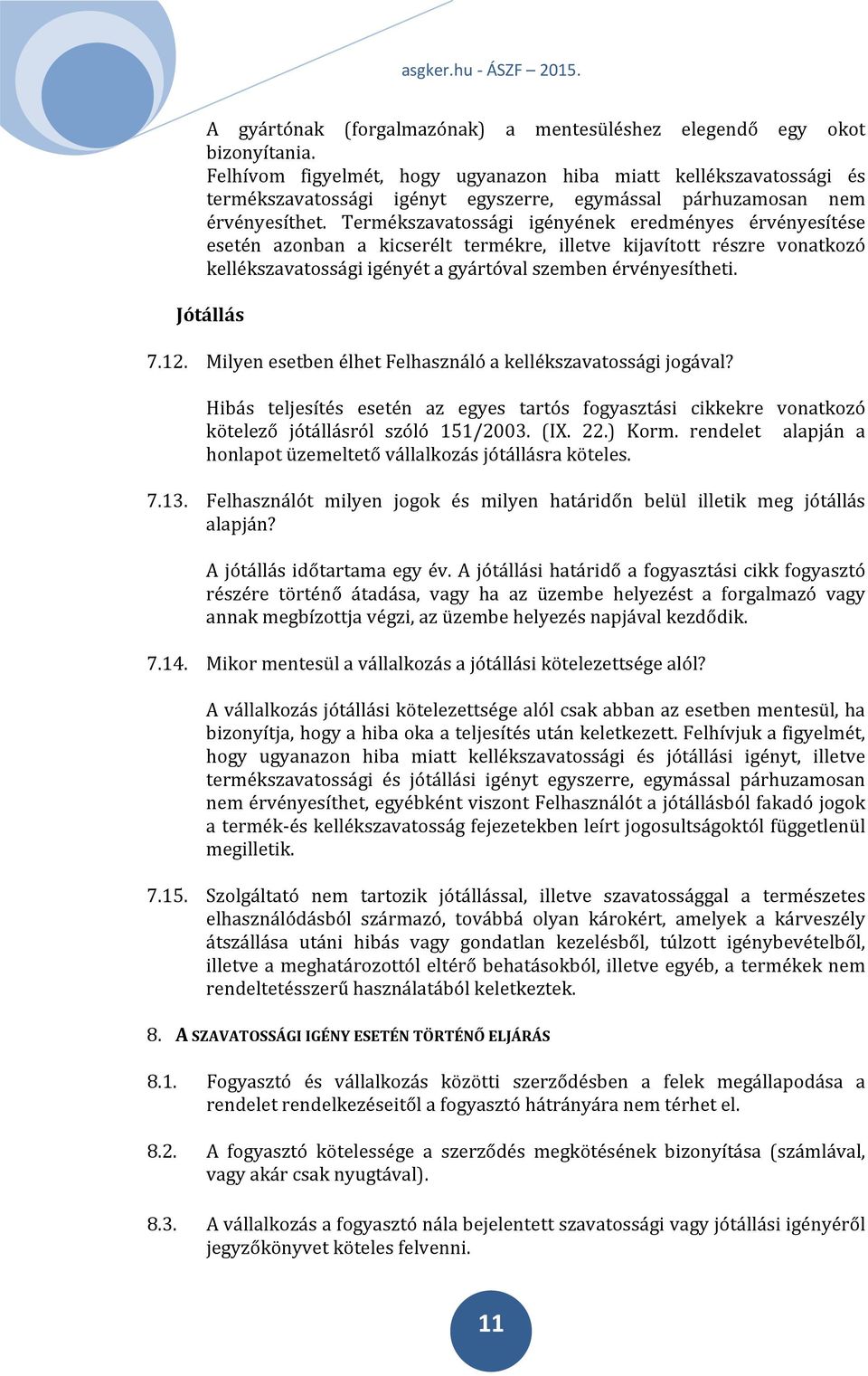 Termékszavatossági igényének eredményes érvényesítése esetén azonban a kicserélt termékre, illetve kijavított részre vonatkozó kellékszavatossági igényét a gyártóval szemben érvényesítheti.