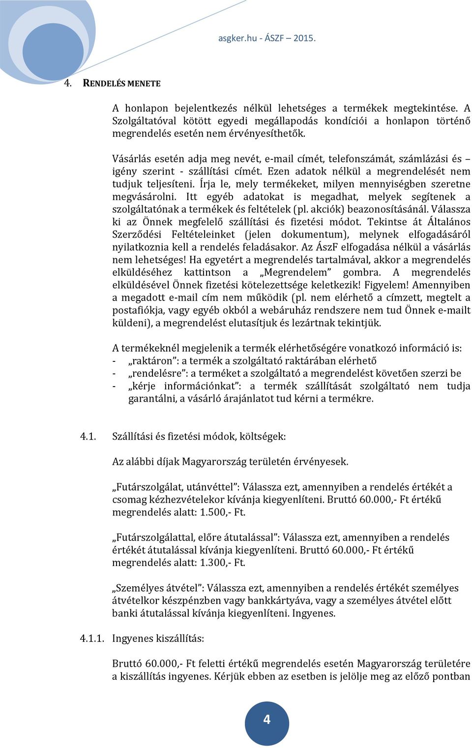 Írja le, mely termékeket, milyen mennyiségben szeretne megvásárolni. Itt egyéb adatokat is megadhat, melyek segítenek a szolgáltatónak a termékek és feltételek (pl. akciók) beazonosításánál.