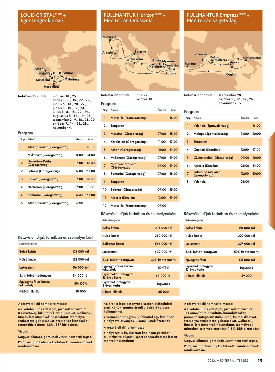 , 10., 17., 24., július 1., 8., 15., 22., 29., augusztus 5., 12., 19., 26., szeptember 2., 9., 16., 23., 30., október 7., 14., 21., 28., november 4. 1. Athén/Pireusz (Görögország) 11:00 1.