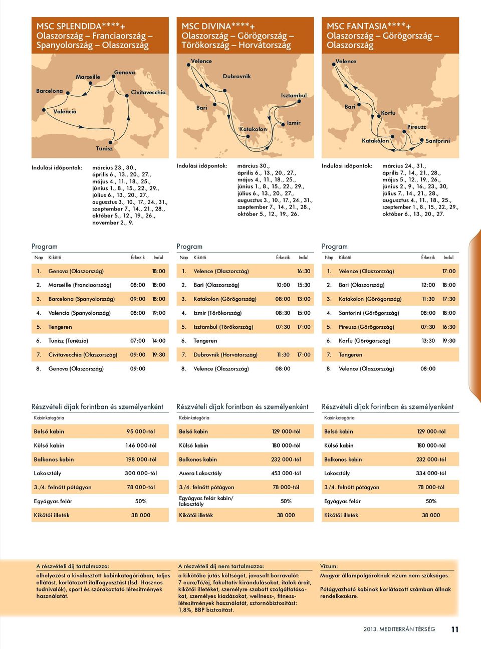 , 29., július 6., 13., 20., 27., augusztus 3., 10., 17., 24., 31., szeptember 7., 14., 21., 28., október 5., 12., 19., 26., november 2., 9. Indulási idôpontok: március 30., április 6., 13., 20., 27., május 4.