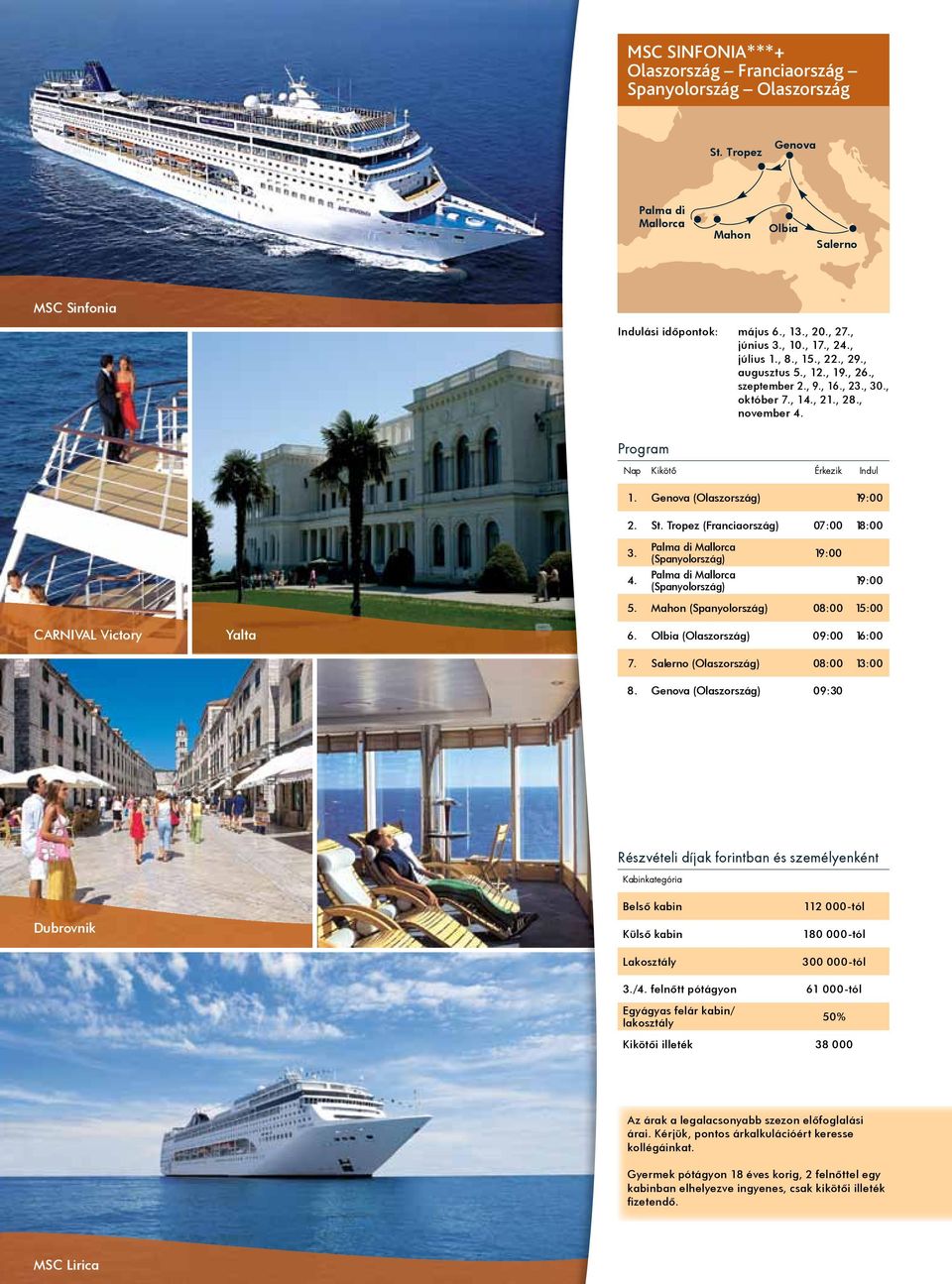 Tropez (Franciaország) 07:00 18:00 3. Palma di Mallorca (Spanyolország) 19:00 4. Palma di Mallorca (Spanyolország) 19:00 CARNIVAL Victory Yalta 5. Mahon (Spanyolország) 08:00 15:00 6.