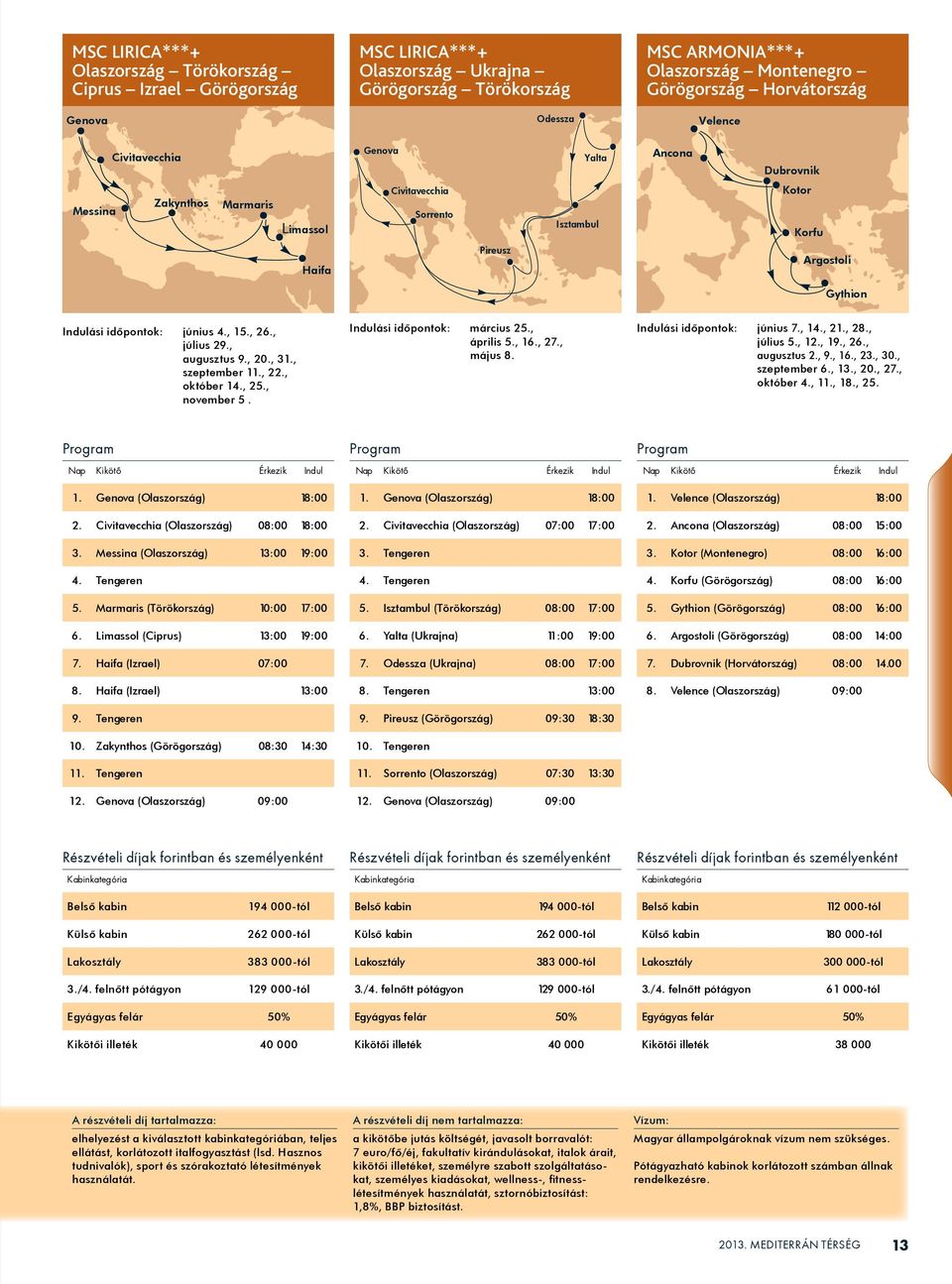 , október 14., 25., november 5. Indulási idôpontok: március 25., április 5., 16., 27., május 8. Indulási idôpontok: június 7., 14., 21., 28., július 5., 12., 19., 26., augusztus 2., 9., 16., 23., 30.
