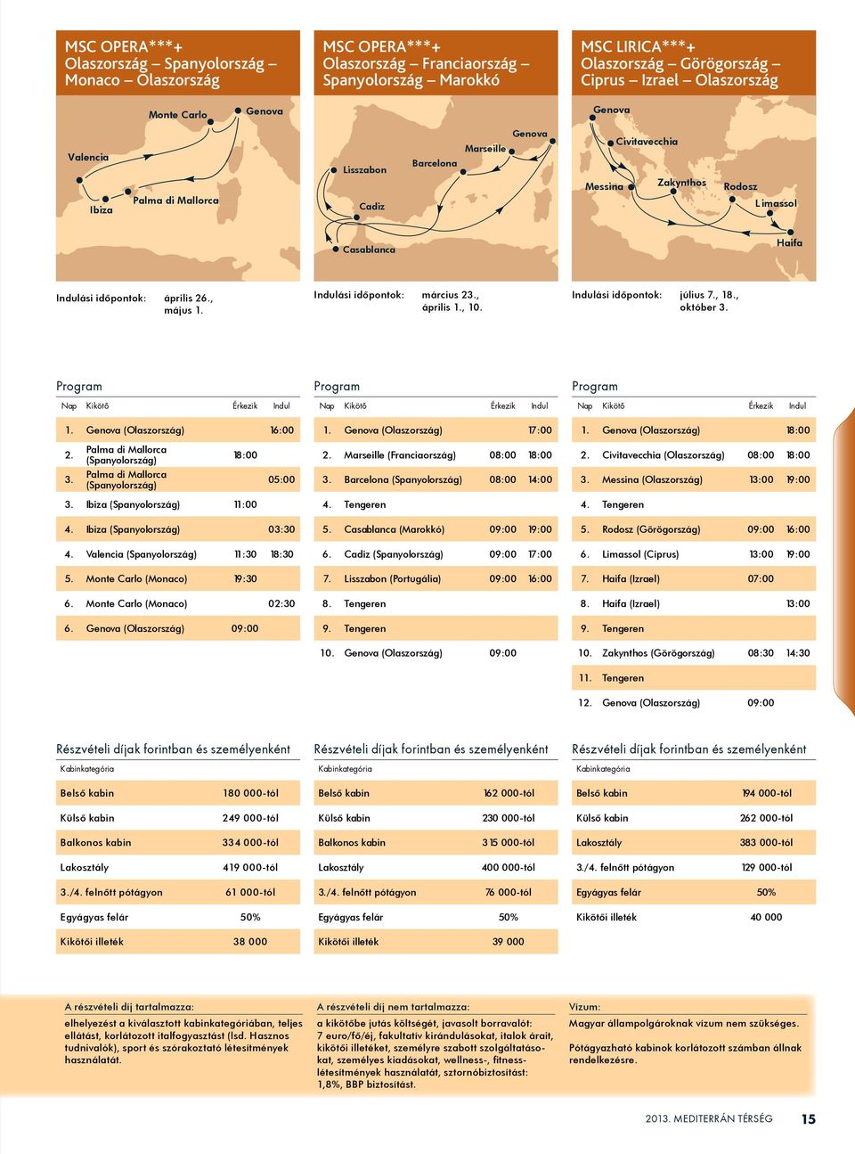 Indulási idôpontok: július 7., 18., október 3. 1. (Olaszország) 16:00 1. (Olaszország) 17:00 1. (Olaszország) 18:00 2. Palma di Mallorca (Spanyolország) 18:00 2.